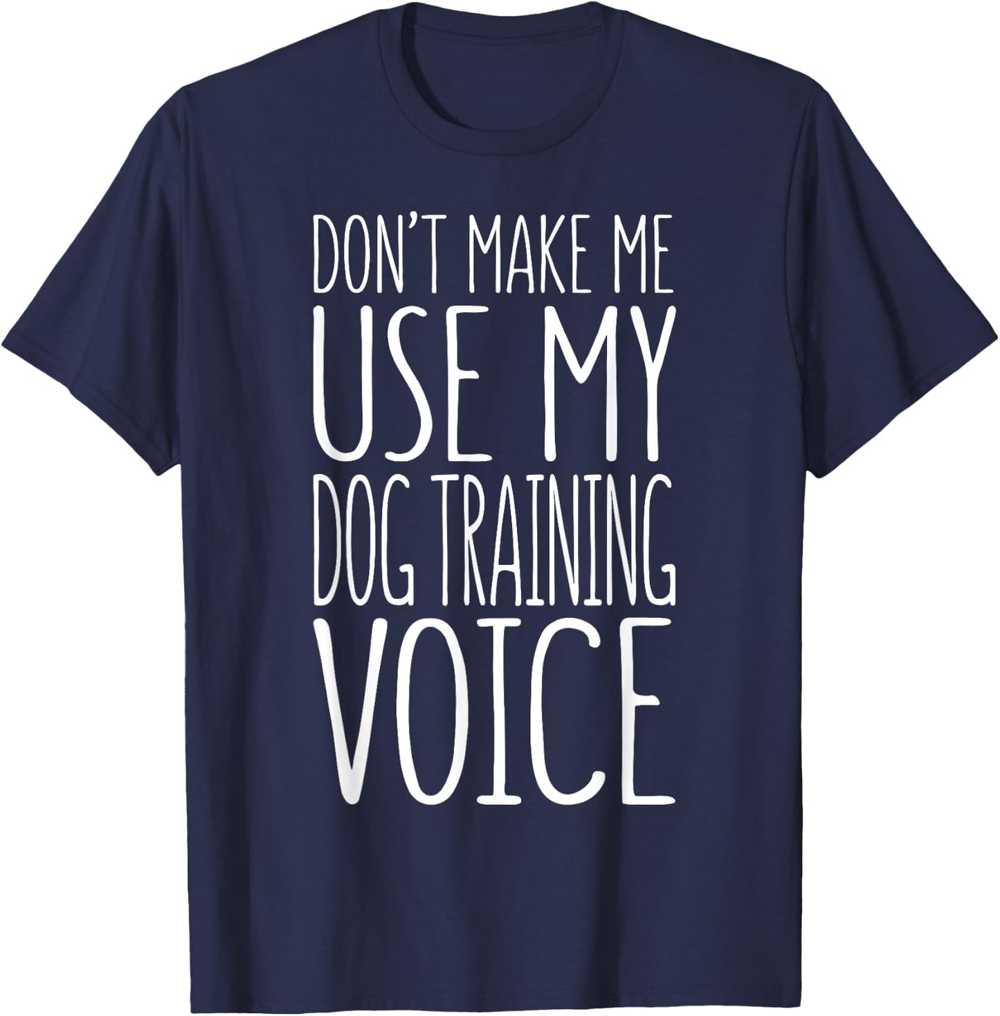 Don't Make Me Use My Dog Training Voice Shirt Dog Trainer Women Girls Kids T-Shirt - T-Shirt | Navy