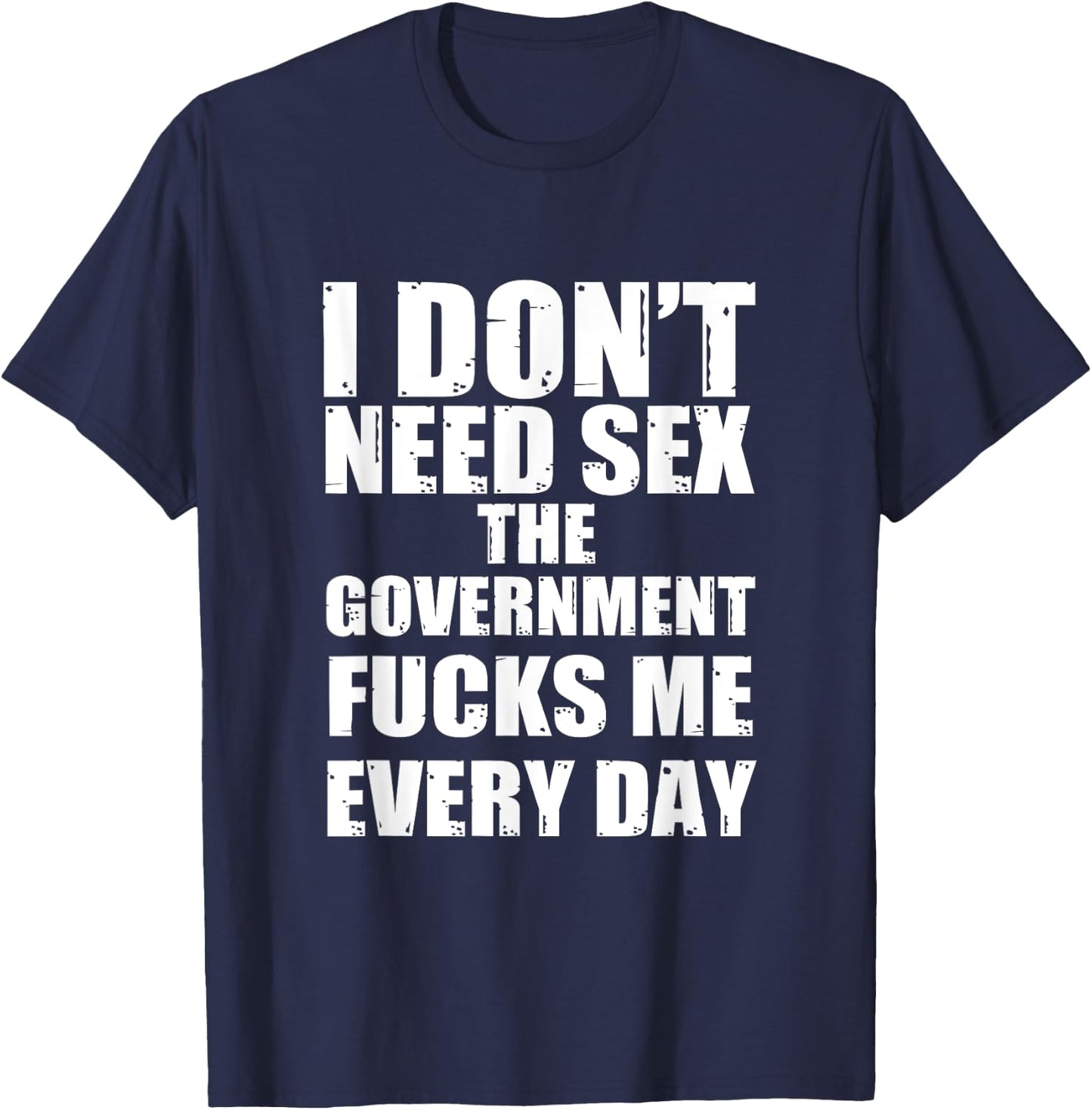 I Don't Need Sex The Government Fucks Me Every day Fun T-Shirt - T-Shirt | Navy