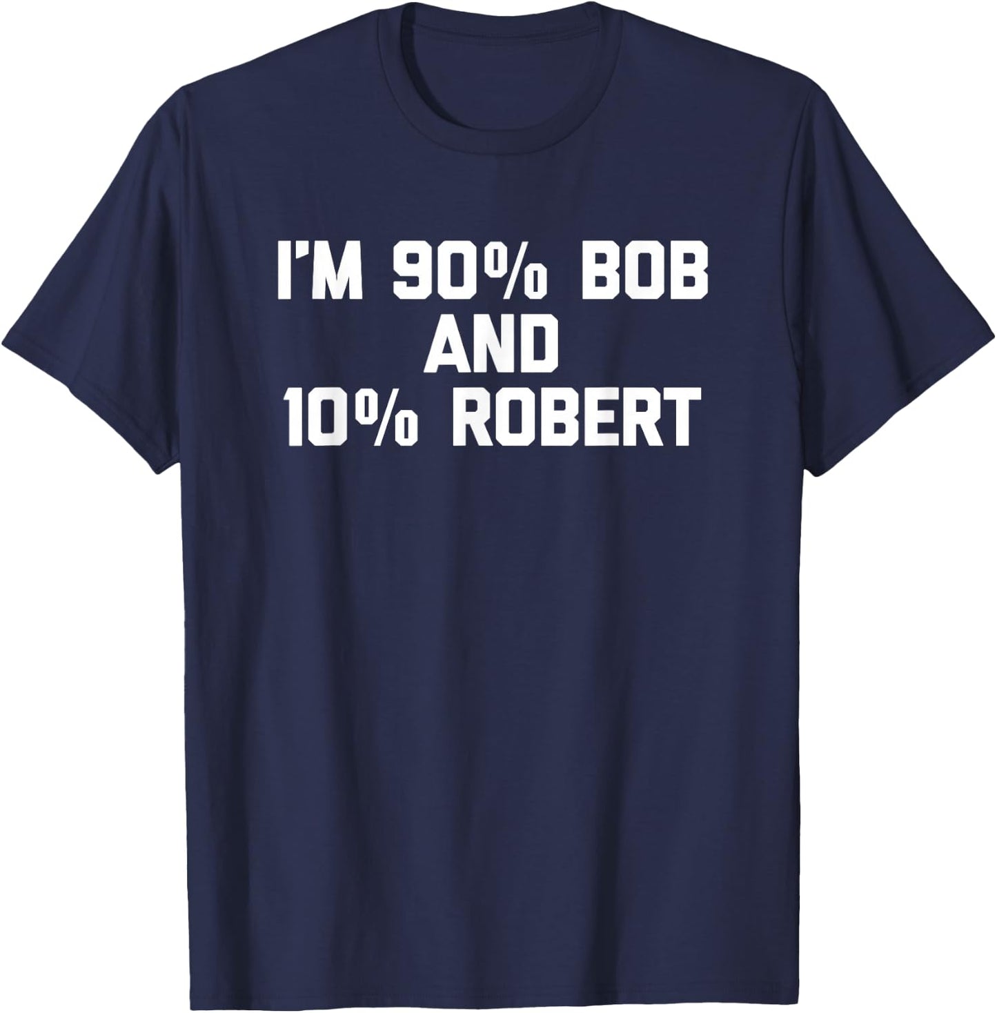 I'm 90% Bob & 10% Robert Funny Saying Robert Bob T-Shirt - T-Shirt | Navy