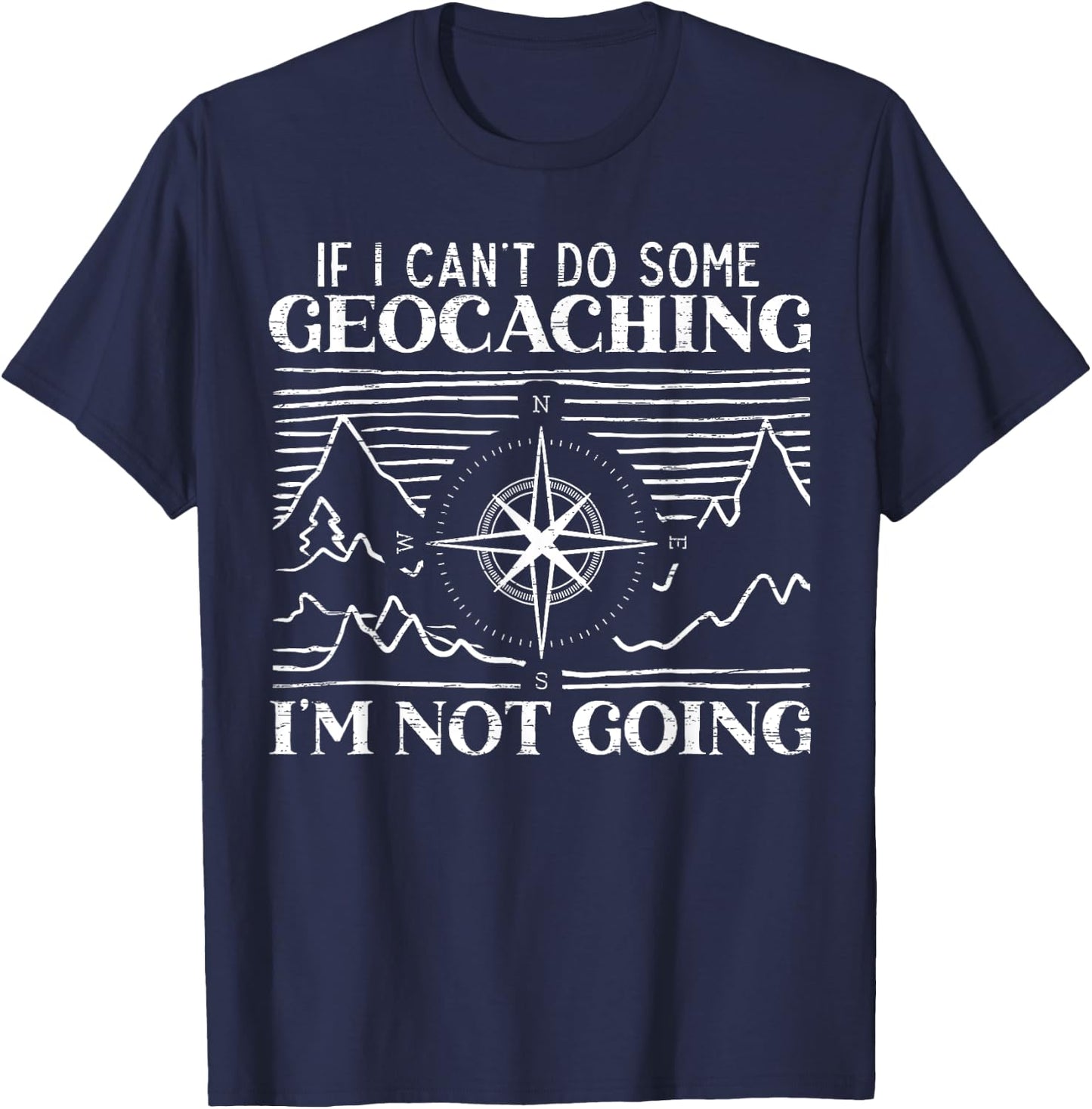 If I Can't Do Some Geocaching I'm Not Coming Geocacher T-Shirt - T-Shirt | Navy