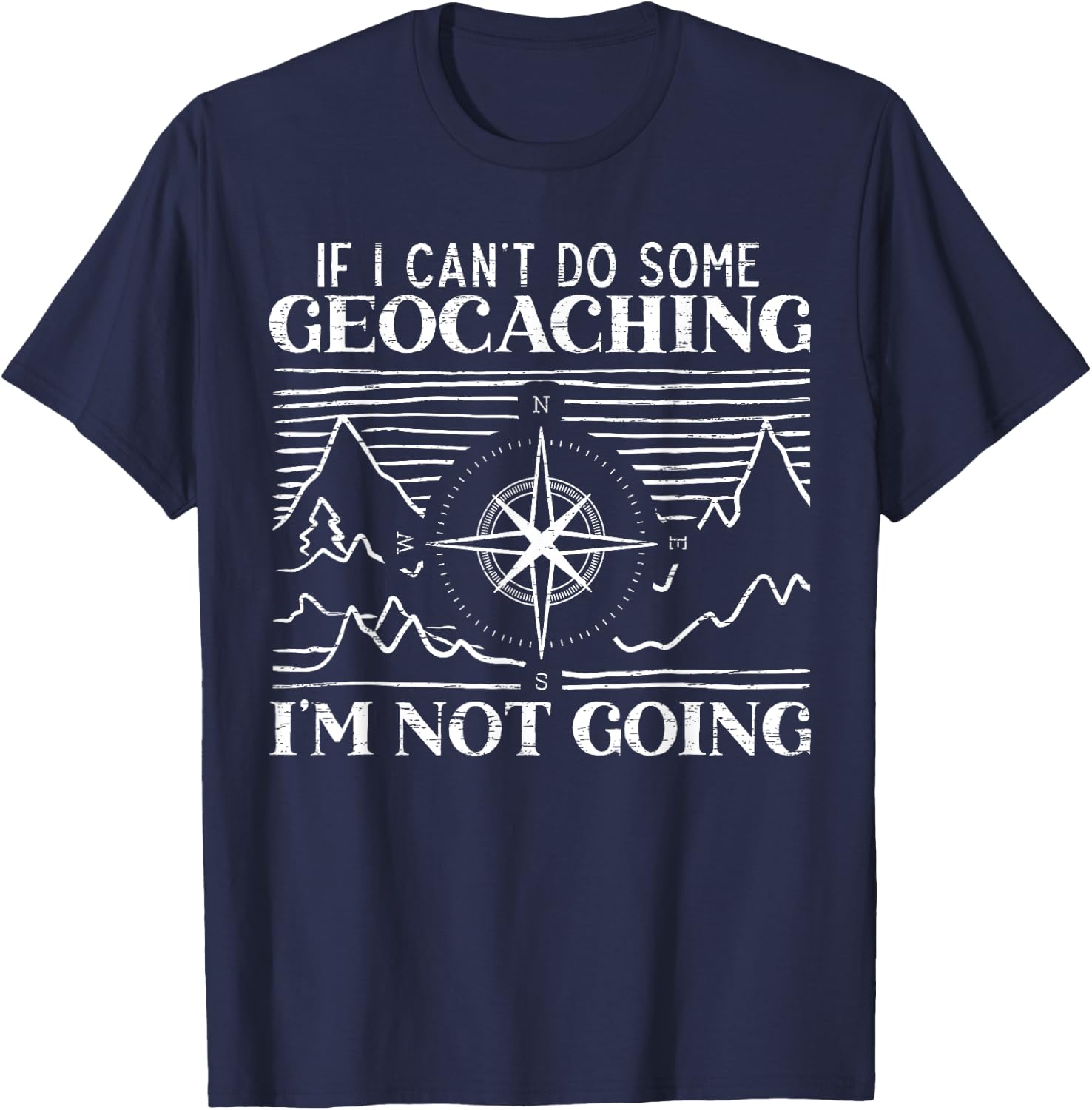 If I Can't Do Some Geocaching I'm Not Coming Geocacher T-Shirt - T-Shirt | Navy
