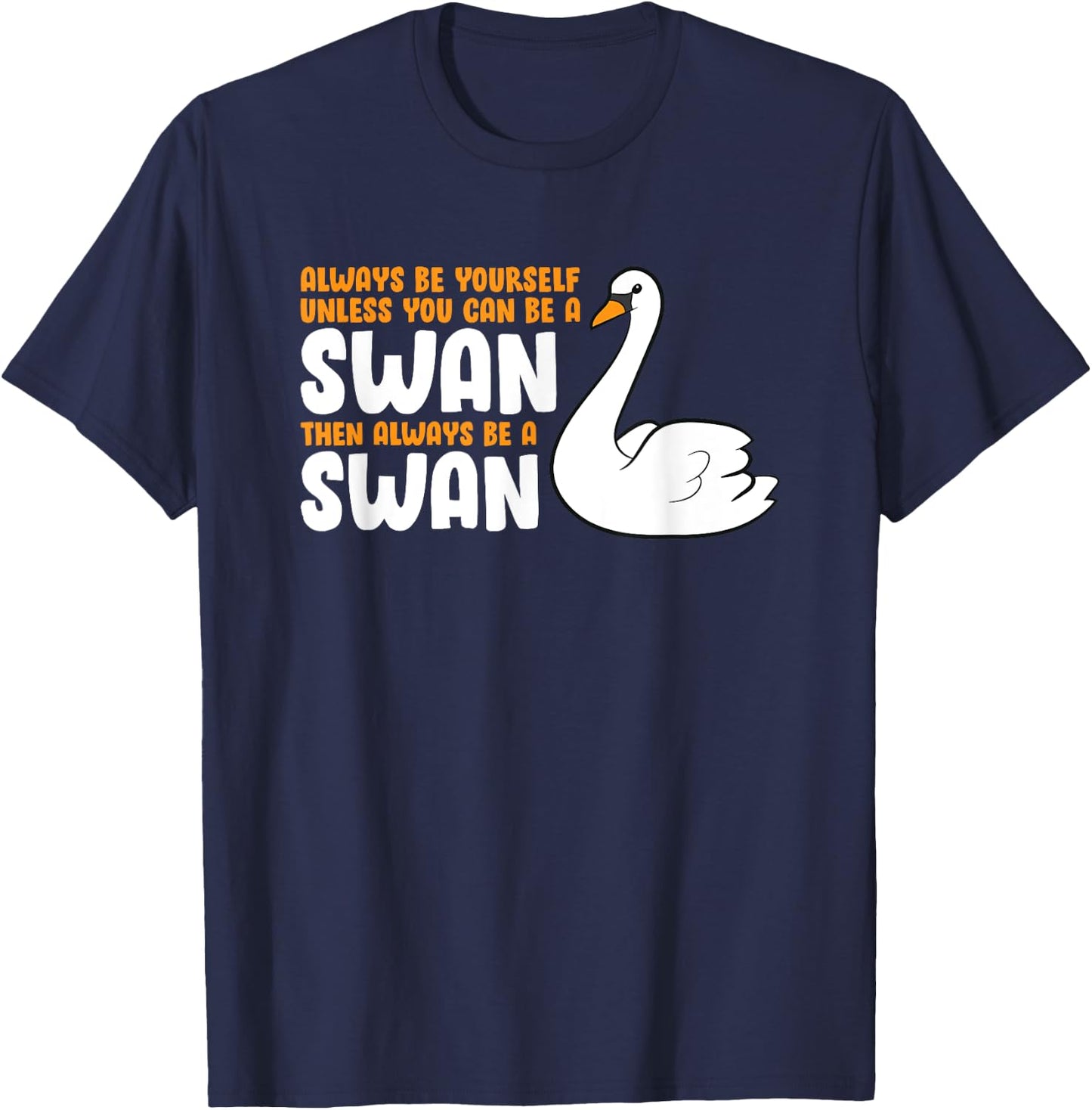Always Be Yourself Unless You Can Be A Swan T-Shirt - T-Shirt | Navy
