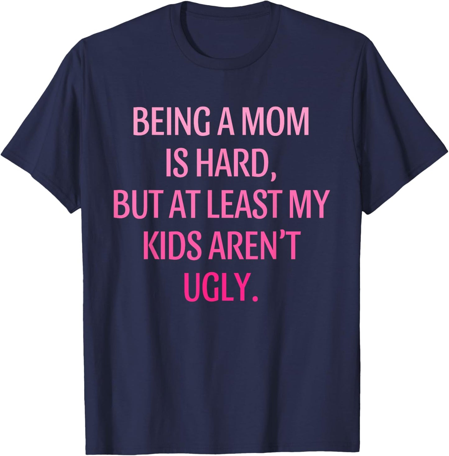 Being A Mom Is Hard Kids Aren't Ugly Humorous Mother's Day T-Shirt - T-Shirt | Navy