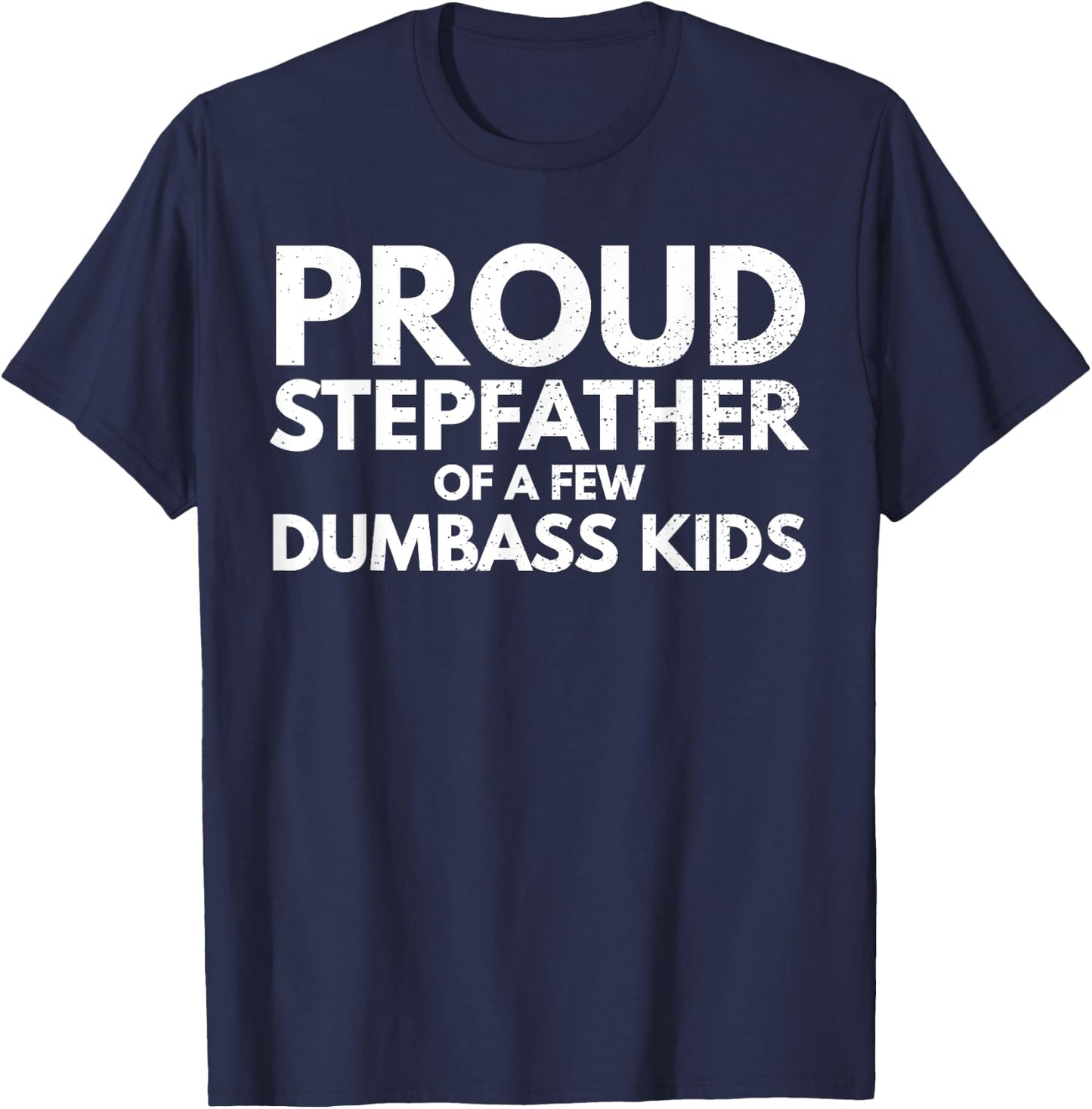 Proud Stepfather of a Few Dumbass Kids Sarcastic Stepdad T-Shirt - T-Shirt | Navy