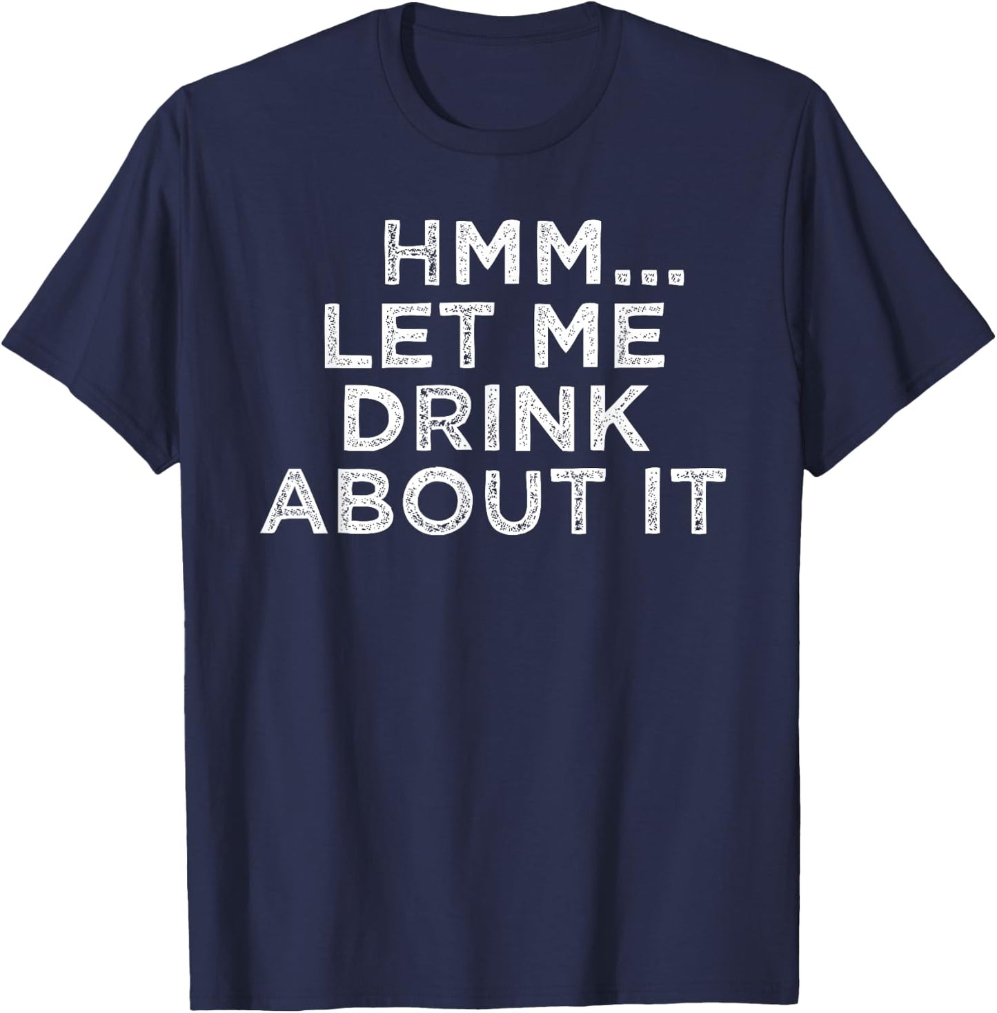 Hmm Let Me Drink About It Humor T-Shirt - T-Shirt | Navy
