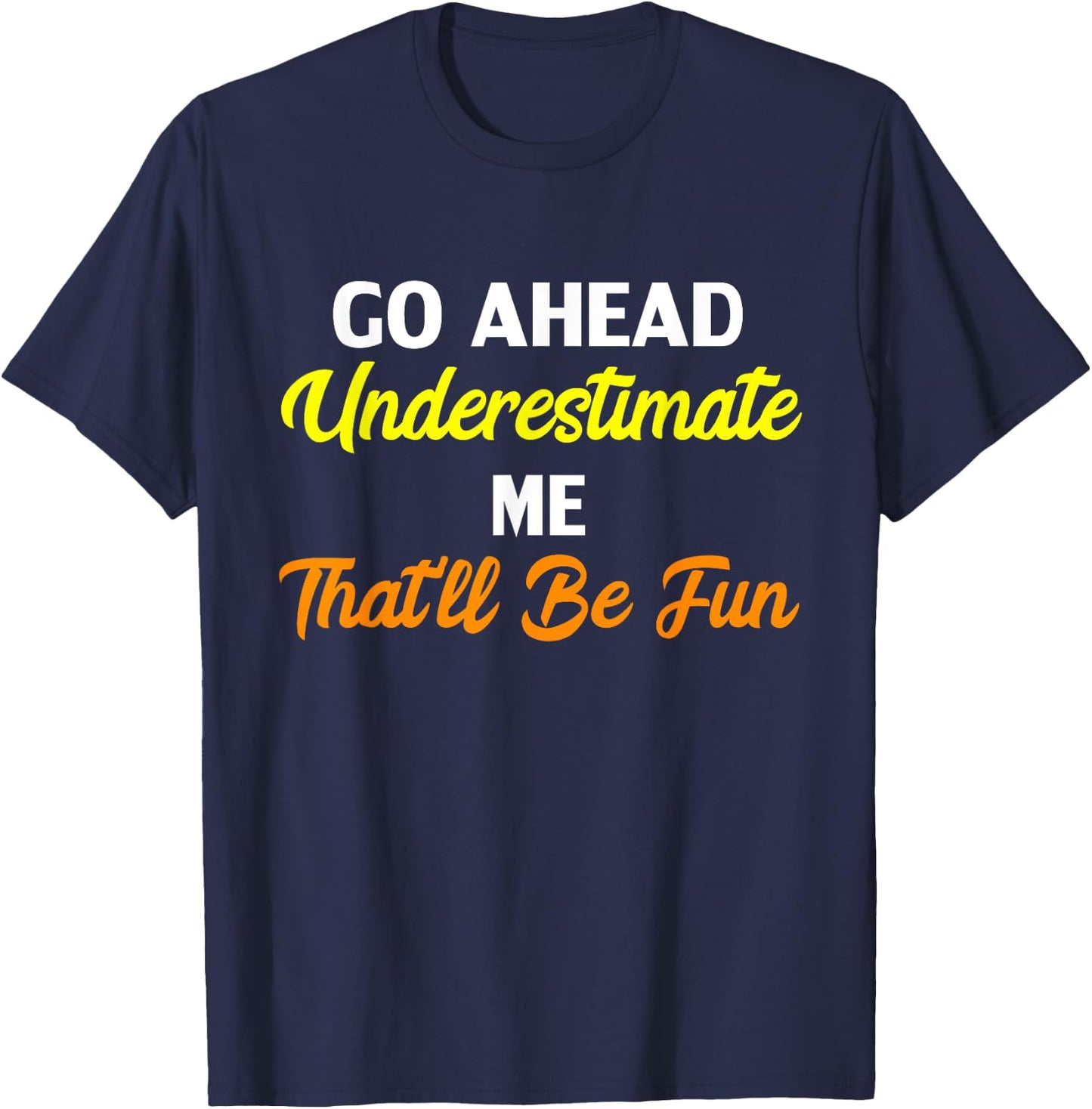 Funny Go Ahead Underestimate Me That'll Be Fun T-Shirt - T-Shirt | Navy