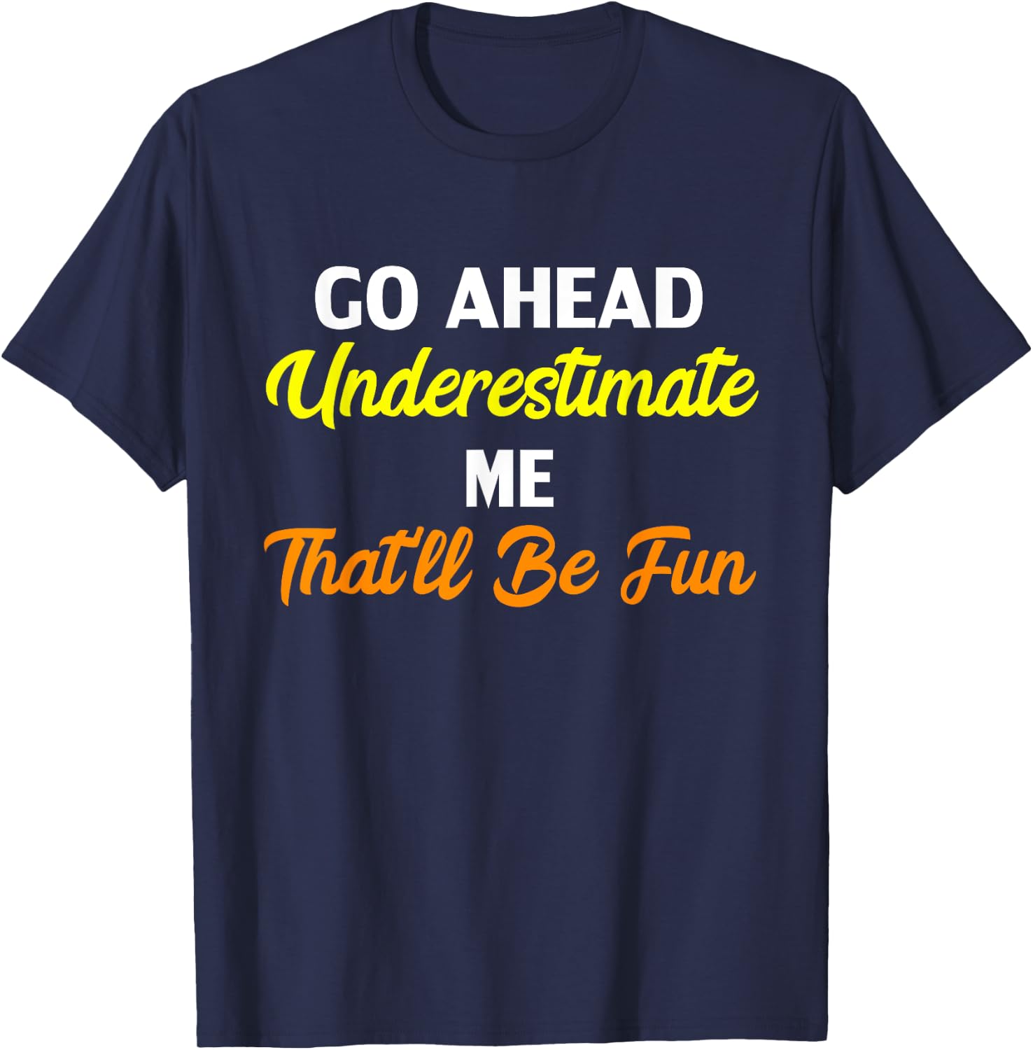 Funny Go Ahead Underestimate Me That'll Be Fun T-Shirt - T-Shirt | Navy