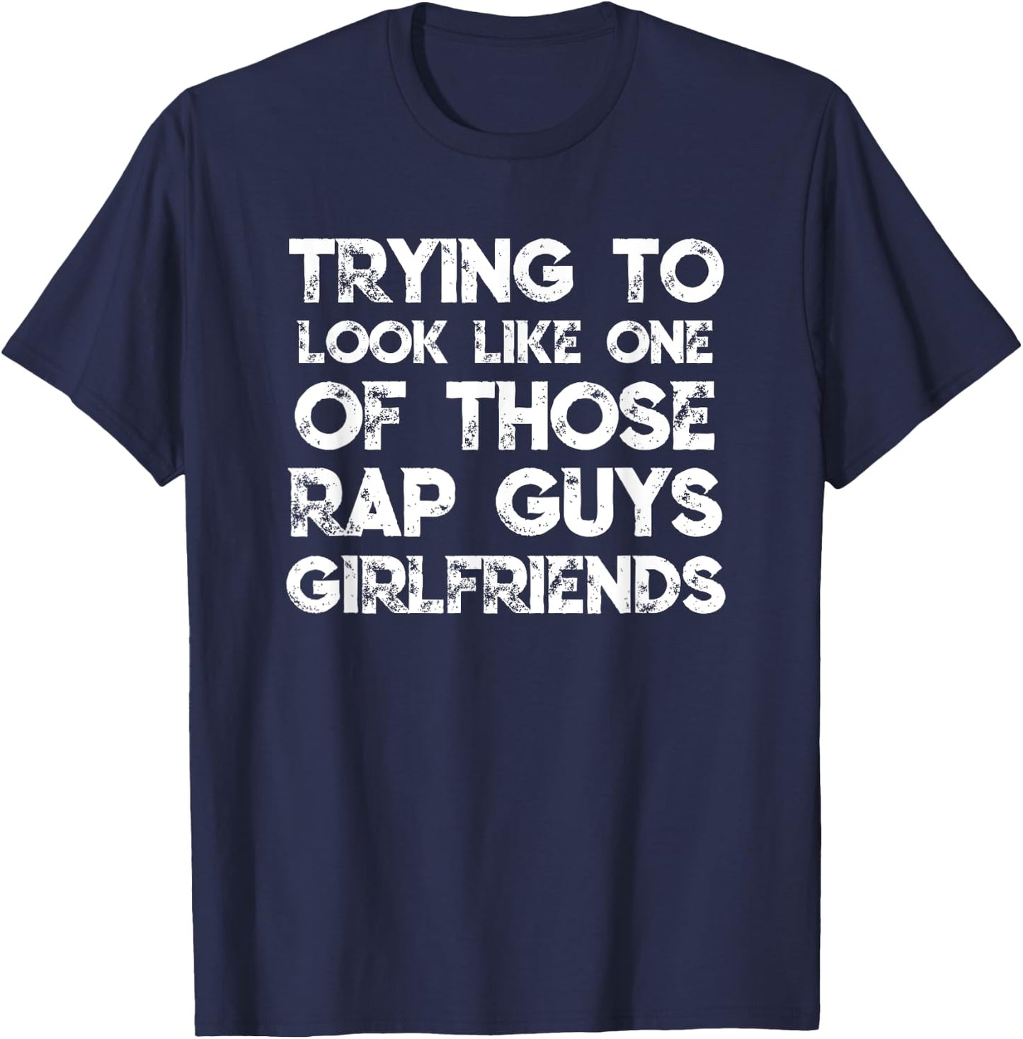 Trying To Look Like One Of Those Rap Guys Girlfriends T-Shirt - T-Shirt | Navy