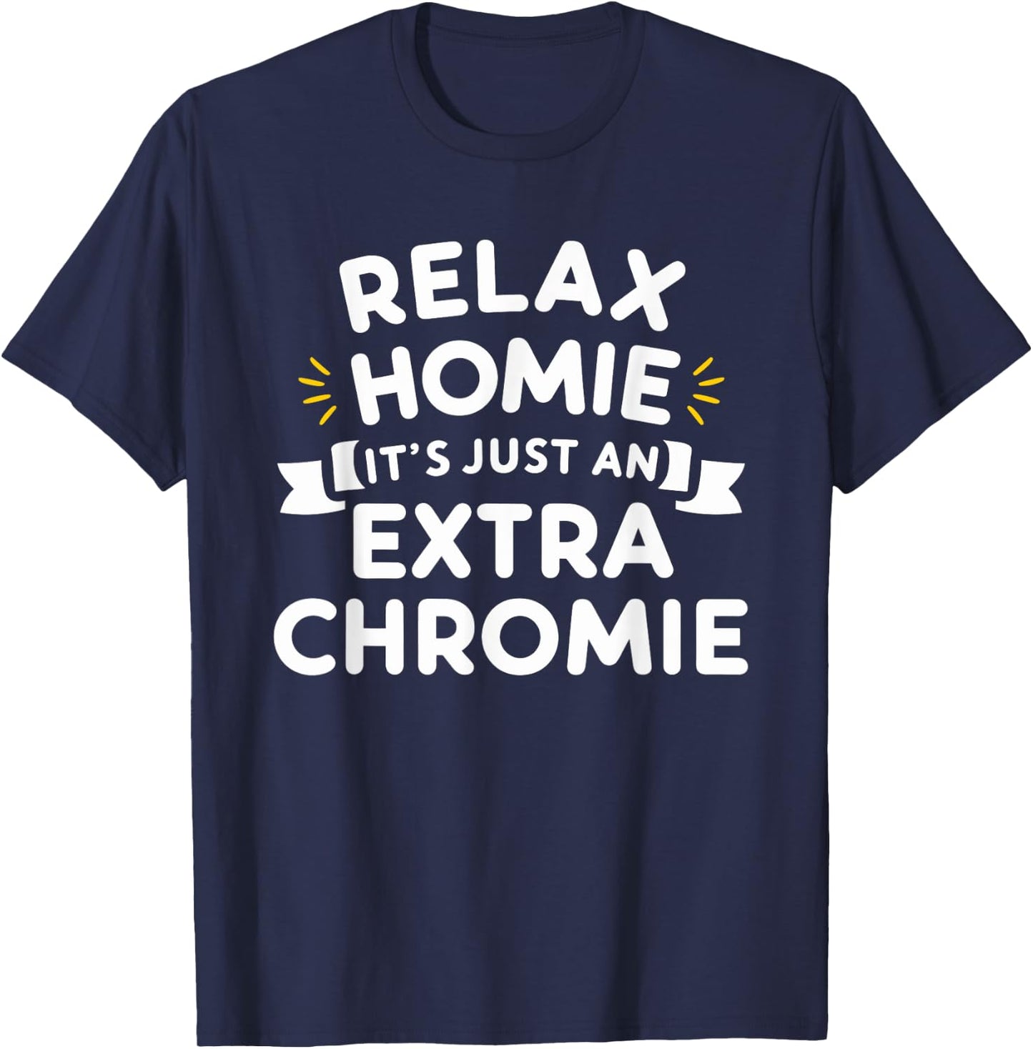Relax Homie Its Just an Extra Chromie T-Shirt - T-Shirt | Navy