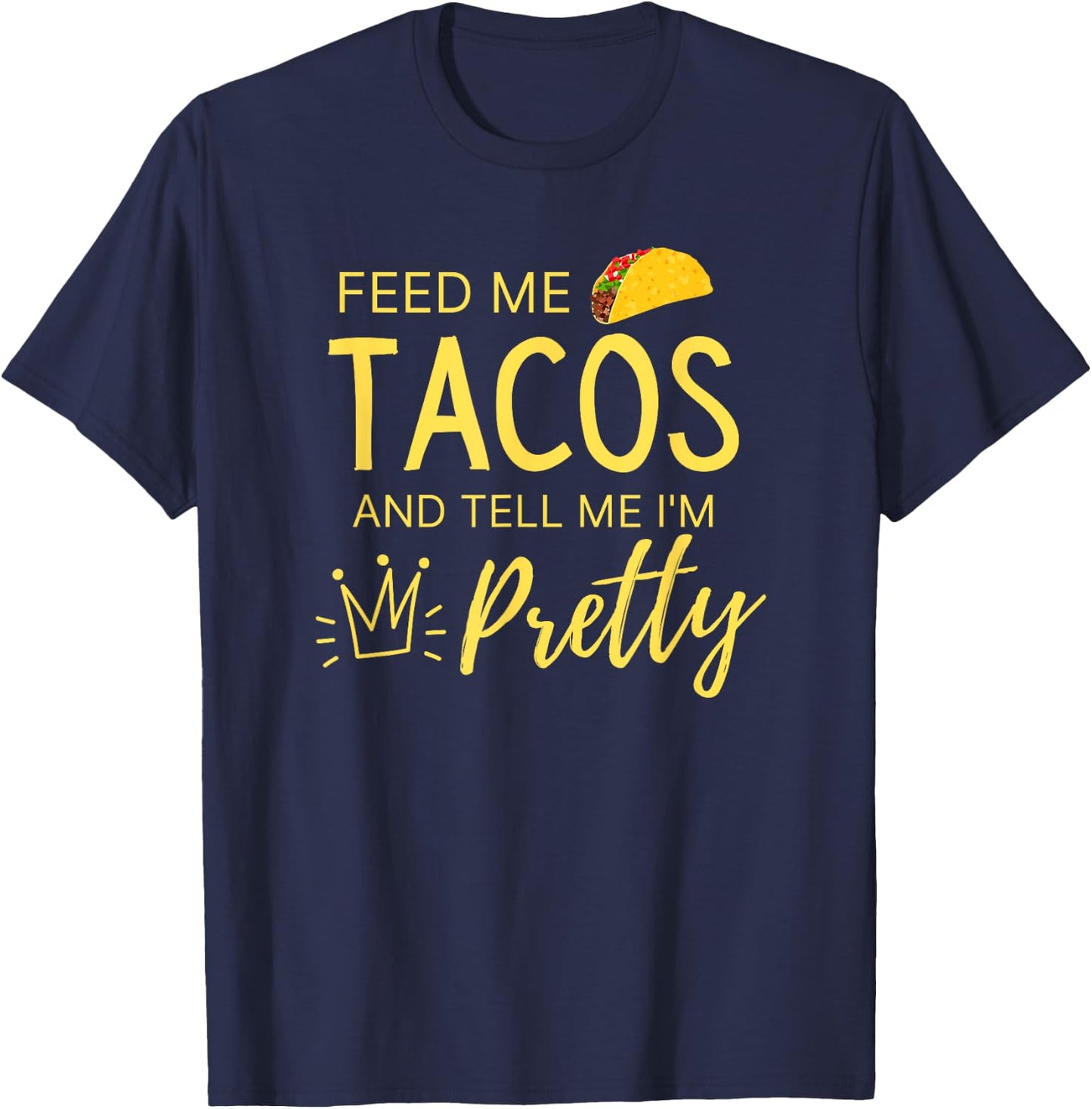 Feed Me Tacos and Tell Me I'm Pretty Women's Funny Taco T-Shirt - T-Shirt | Navy