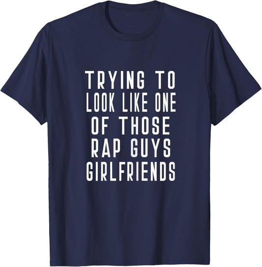 Trying To Look Like One Of Those Rap Guys Girlfriends Gym T-Shirt - T-Shirt | Navy