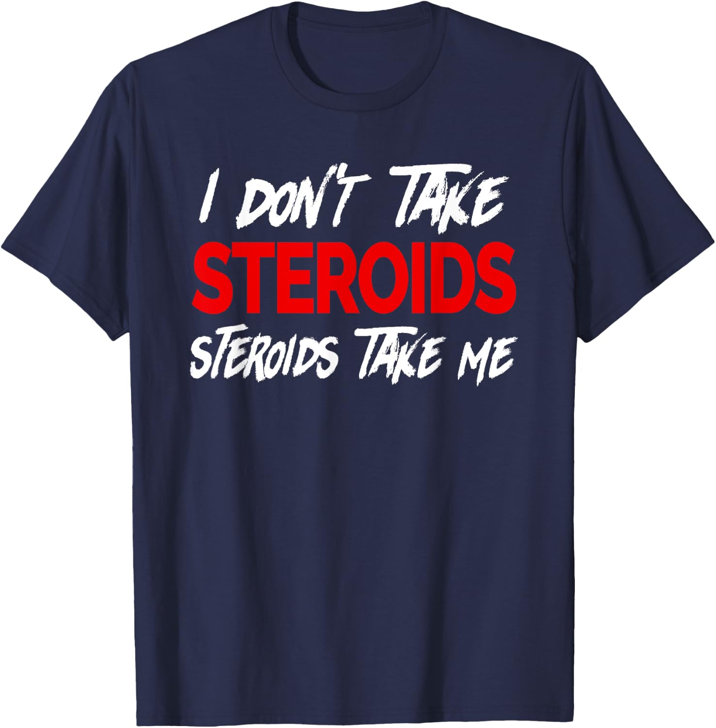I don't take Steroids- Steroid take me - Funny Gear for Gym T-Shirt - T-Shirt | Navy