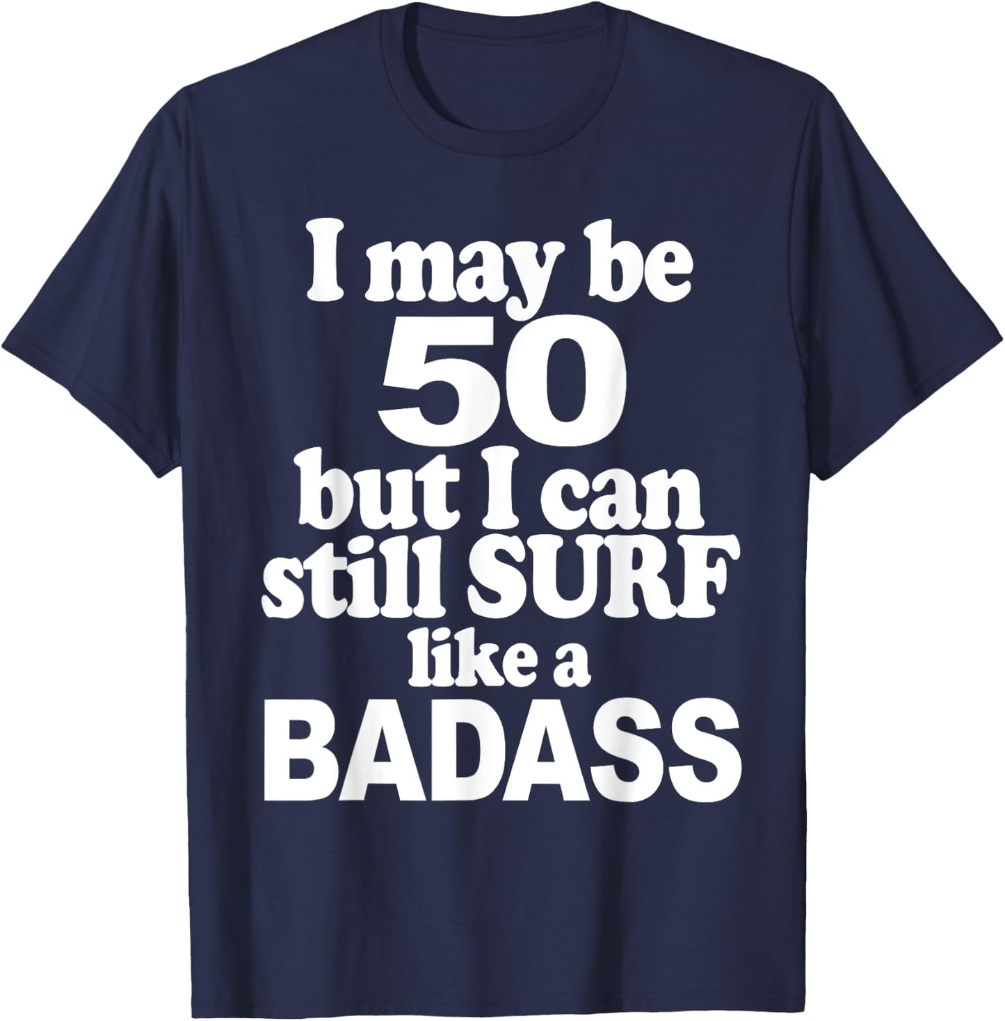 I May be 50 But I Can Still Surf Like a Badass surfer T-Shirt - T-Shirt | Navy