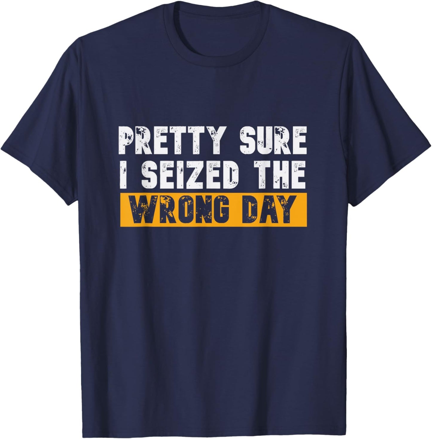 Pretty Sure I Seized The Wrong Day Carpe Diem Funny Novelty T-Shirt - T-Shirt | Navy