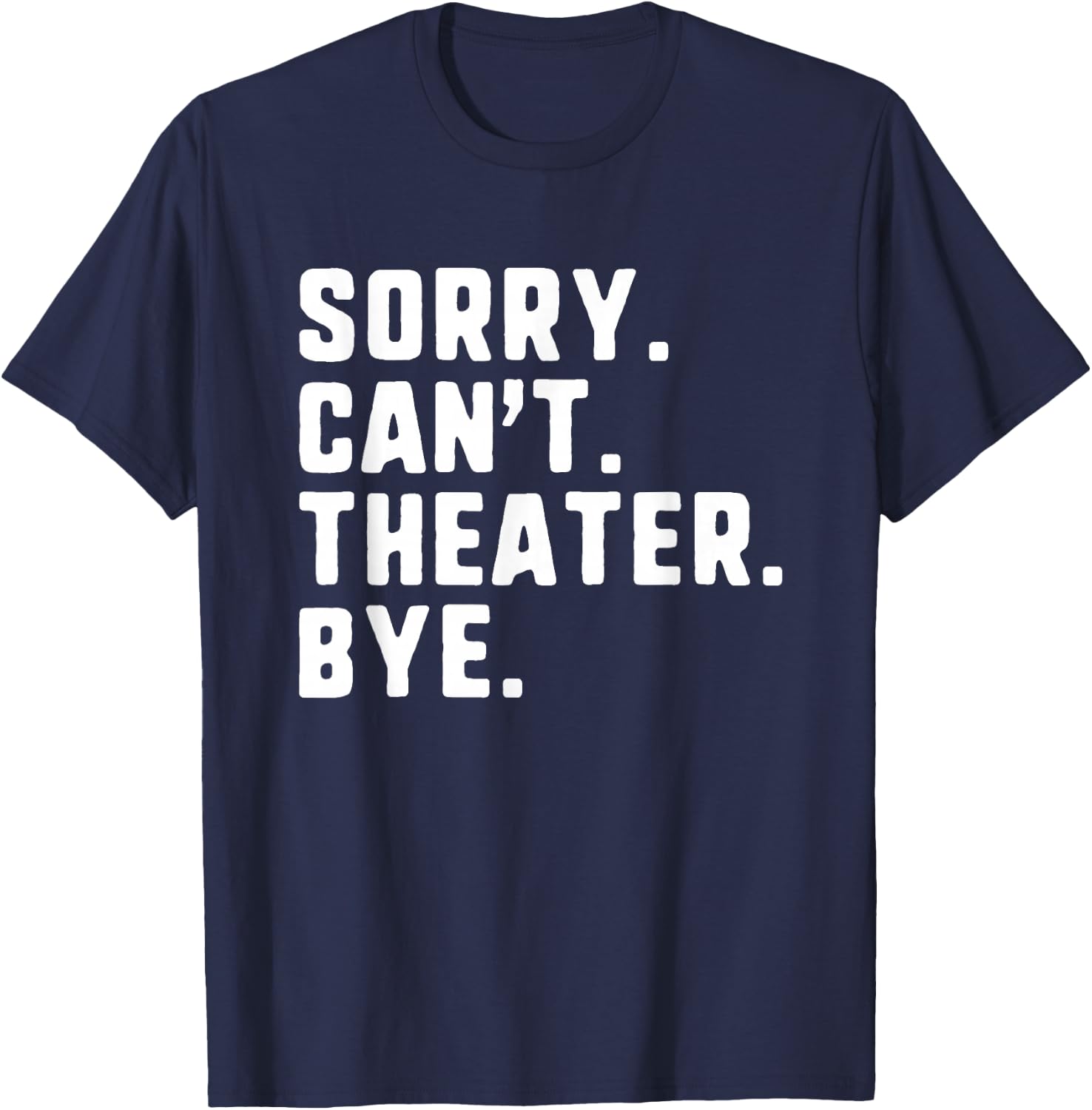Sorry Can't Theater Bye Funny Theatre Actor Actress Acting T-Shirt - T-Shirt | Navy