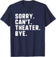 Sorry Can't Theater Bye Funny Theatre Actor Actress Acting T-Shirt - T-Shirt | Navy