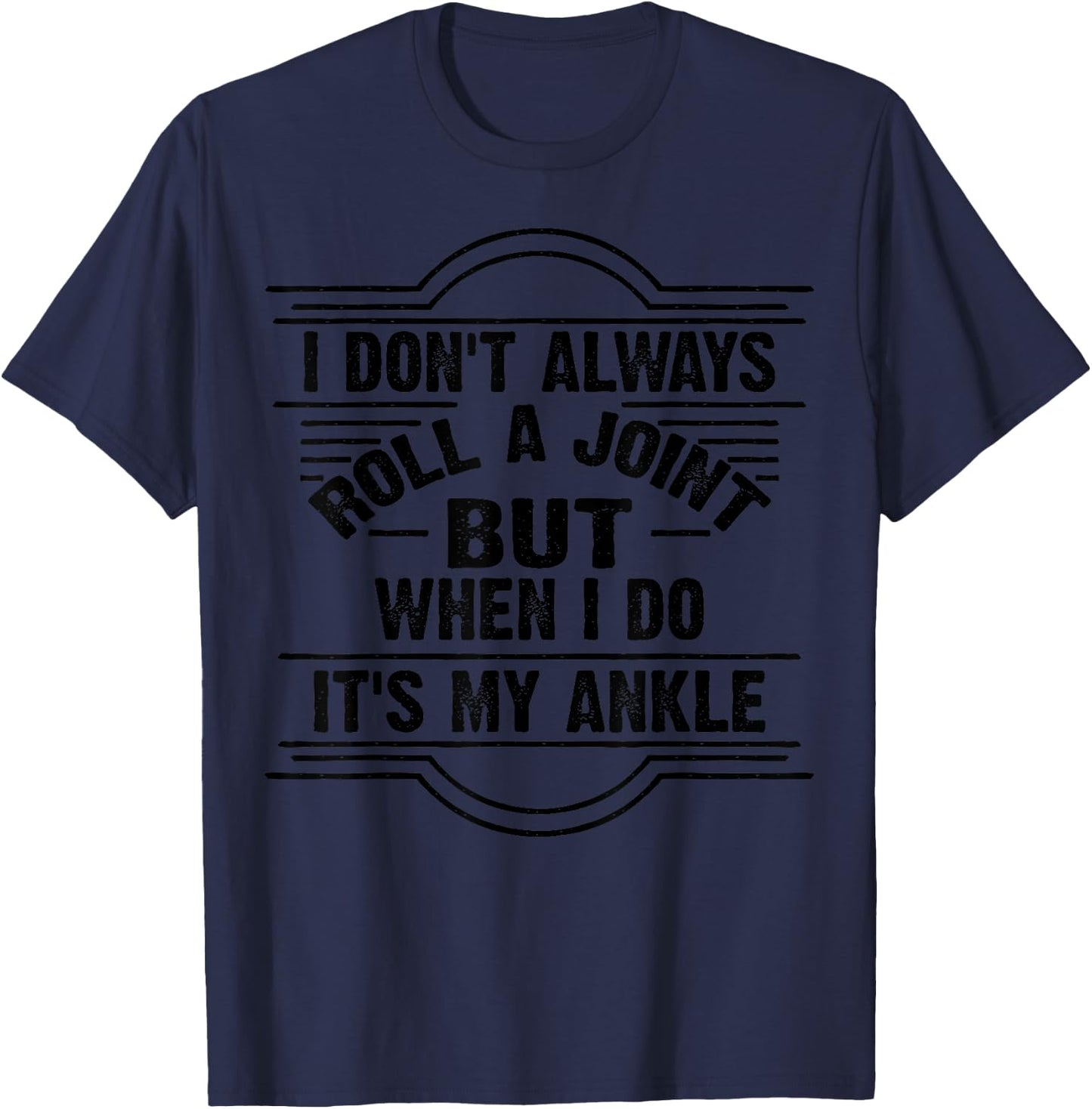 I Don't Always Roll A Joint But When I Do It's My Ankle Gift T-Shirt - T-Shirt | Navy