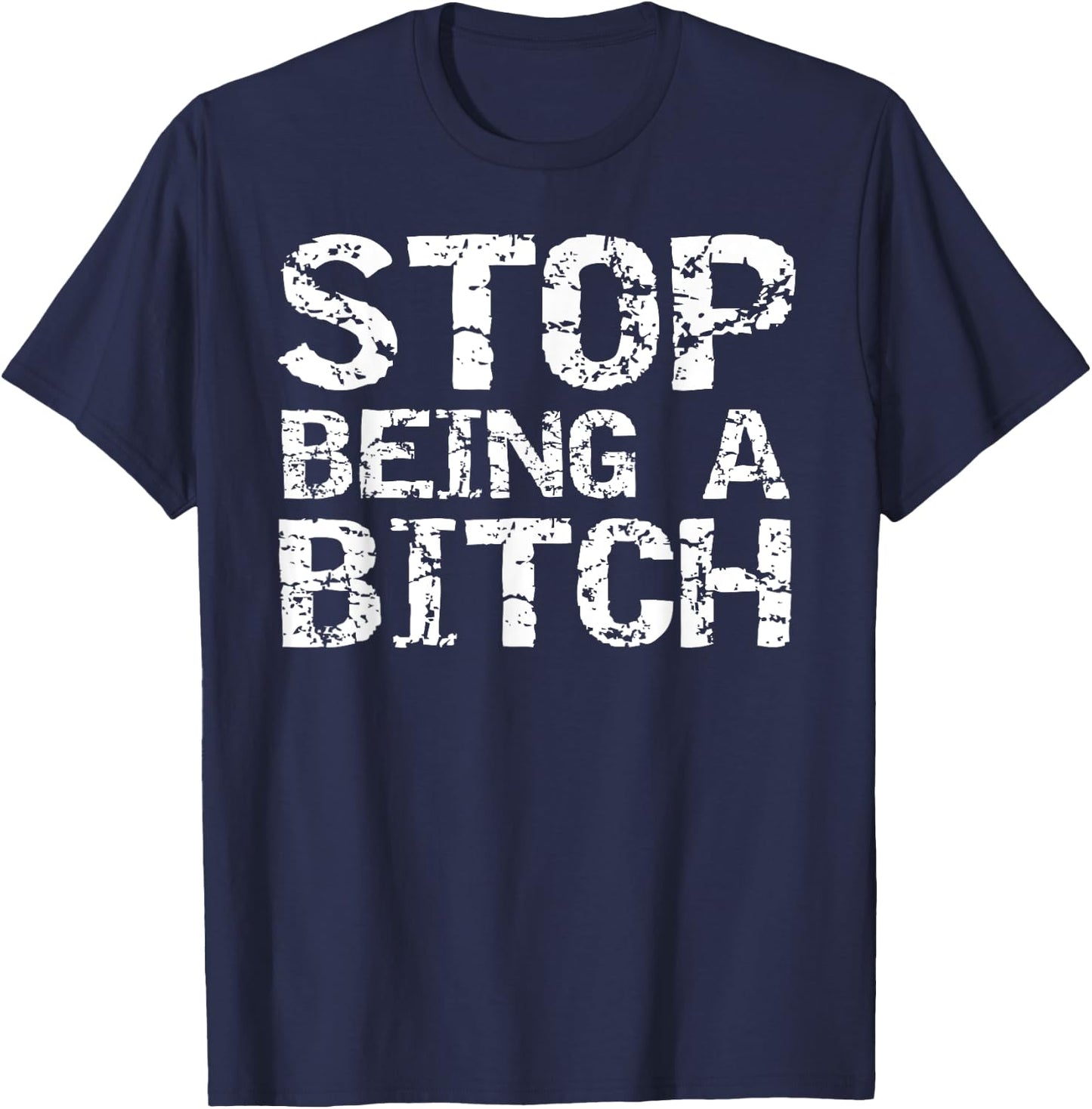 Stop Being a Bitch Funny Gag Gift Sarcastic Joke Idea T-Shirt - T-Shirt | Navy