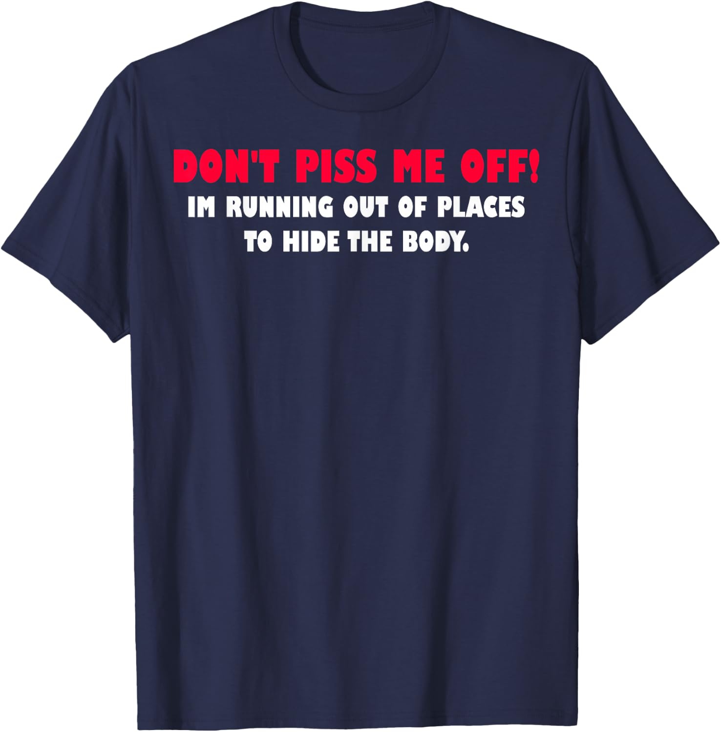 Dont Piss Me Off Im Running Out Of Places To Hide Body T-Shirt - T-Shirt | Navy