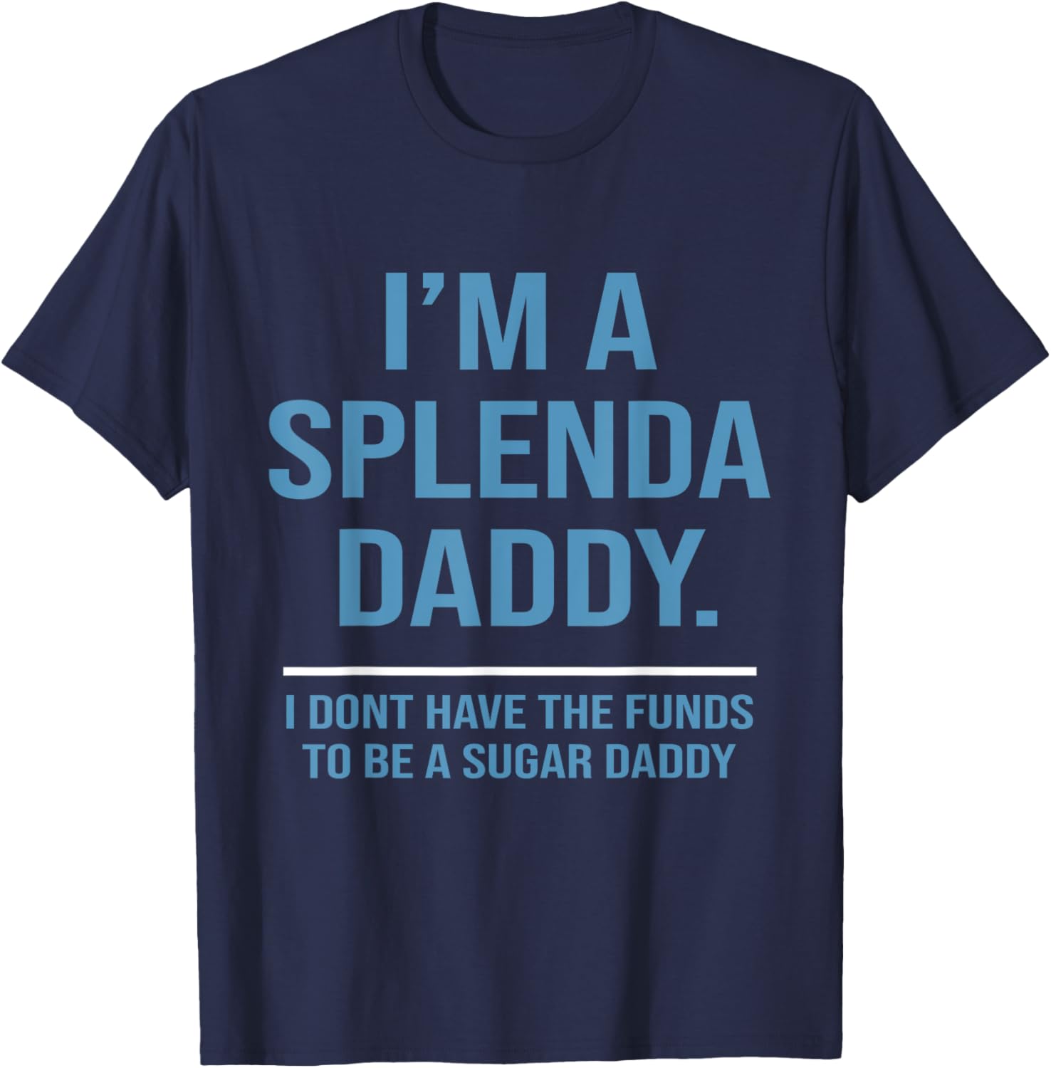 I’m A Splenda Daddy I Don't Have The Funds To Be Sugar Daddy T-Shirt - T-Shirt | Navy