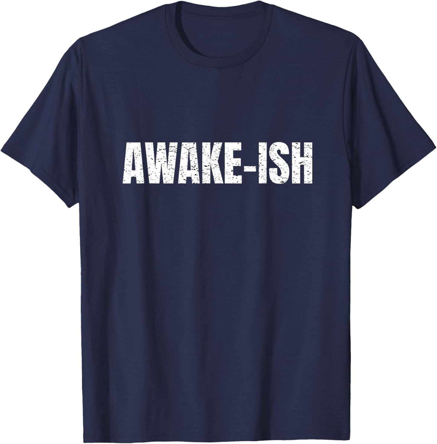 Awake-ish Quote Awake Ish Funny Sarcasm Sarcastic T-Shirt - T-Shirt | Navy