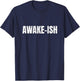 Awake-ish Quote Awake Ish Funny Sarcasm Sarcastic T-Shirt - T-Shirt | Navy