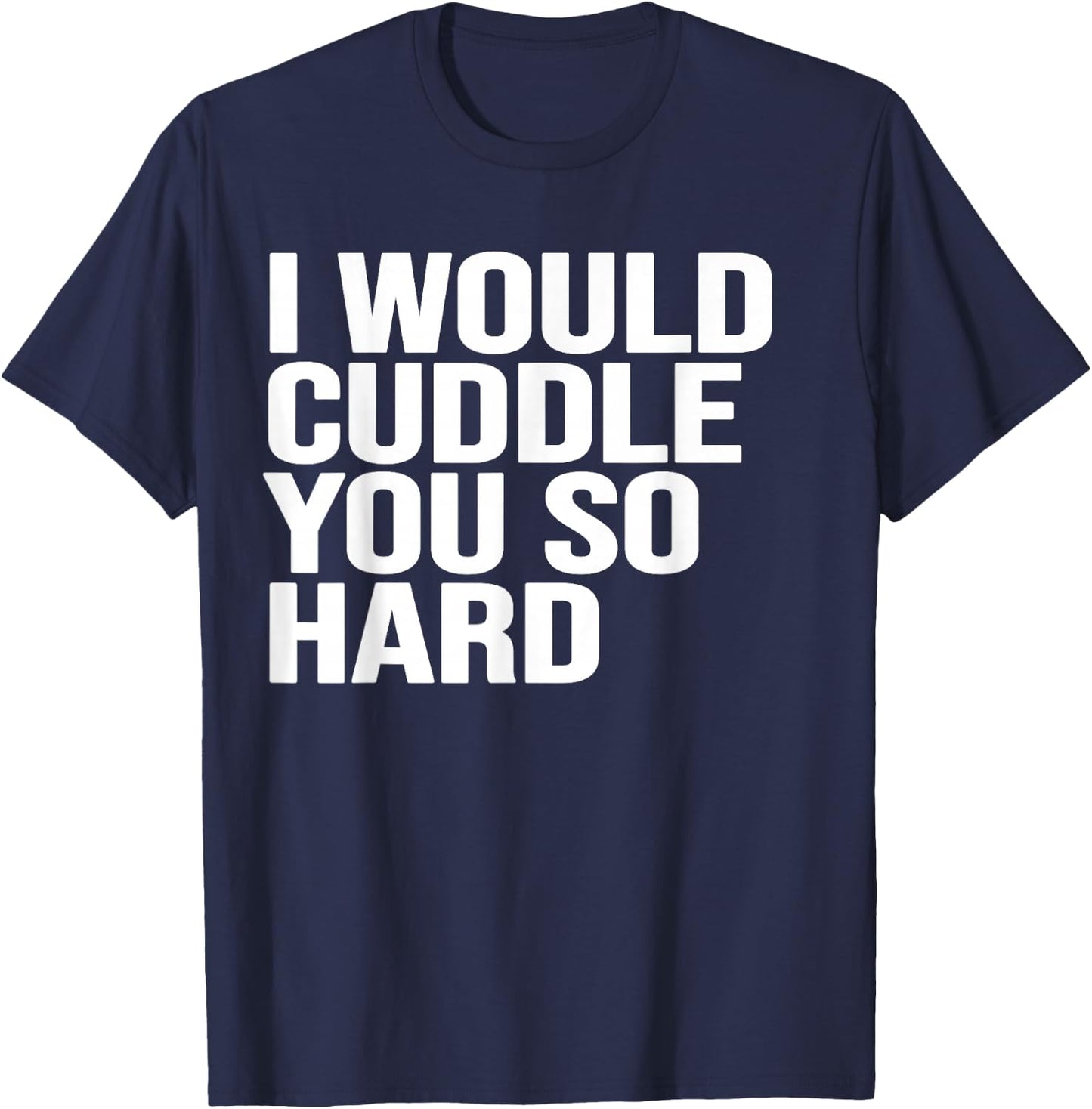 I would cuddle you so hard gift , women, girls, boys T-Shirt - T-Shirt | Navy