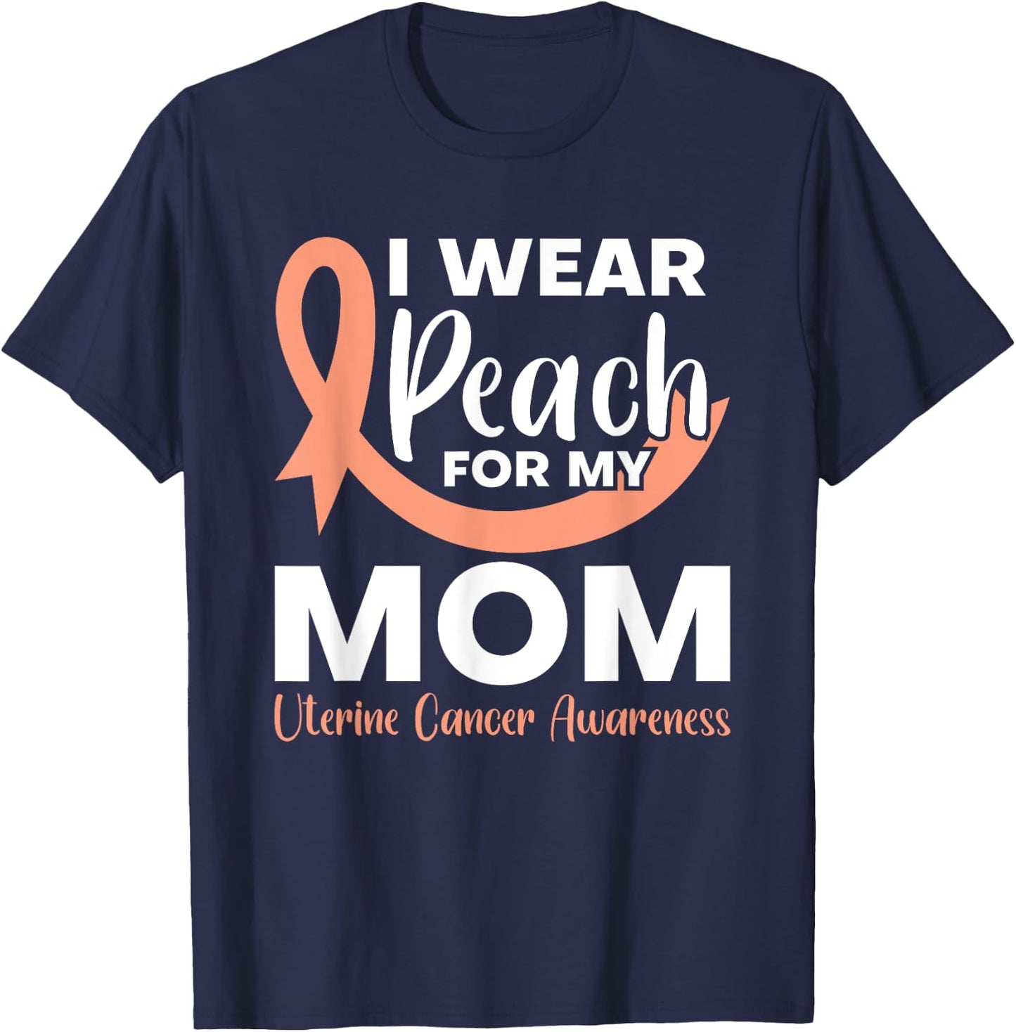 I Wear Peach For My Mom Fighter Uterine Cancer Warrior T-Shirt - T-Shirt | Navy