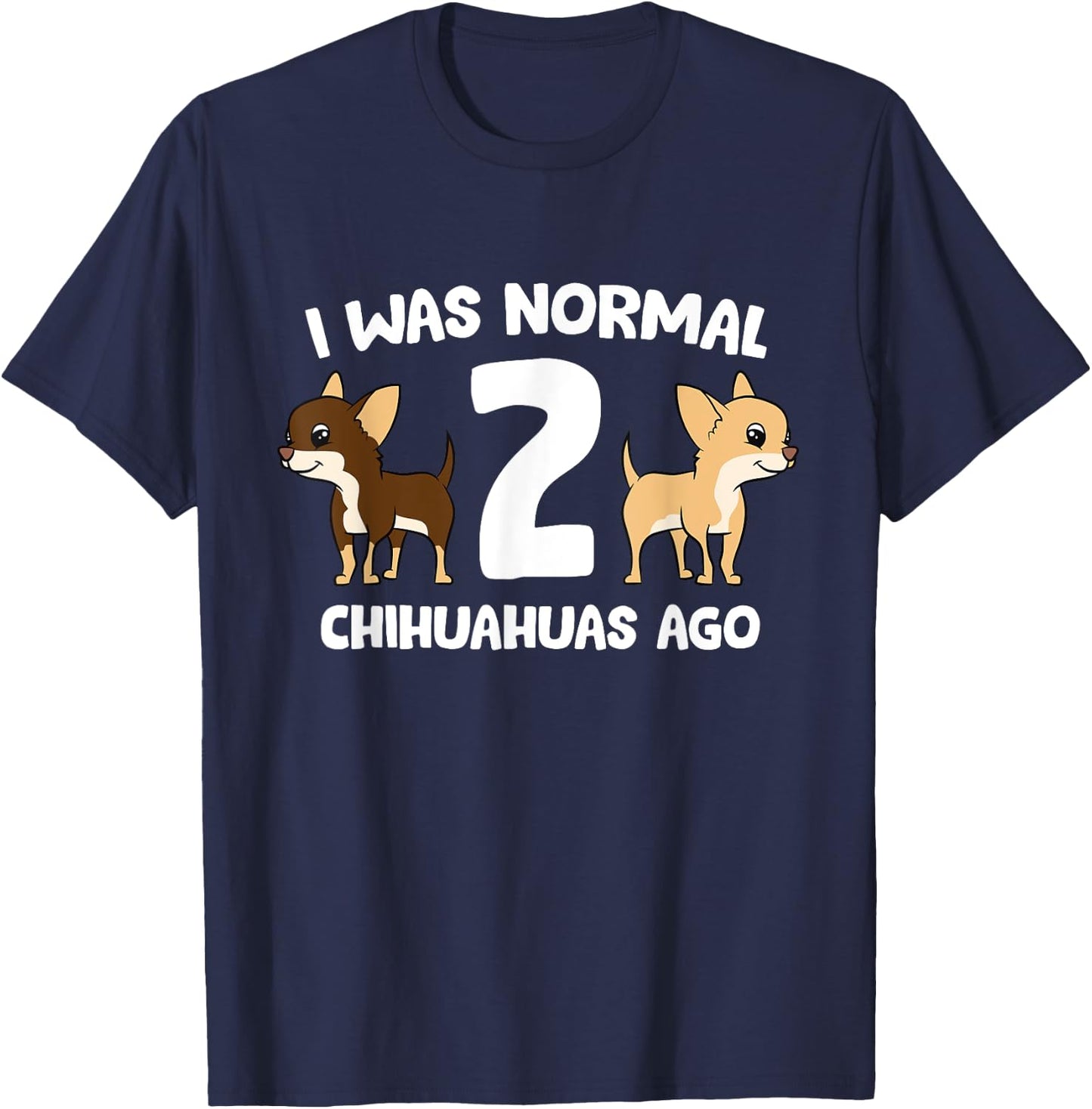 I was Normal 2 Chihuahuas Ago Love Chihuahua Dogs T-Shirt - T-Shirt | Navy