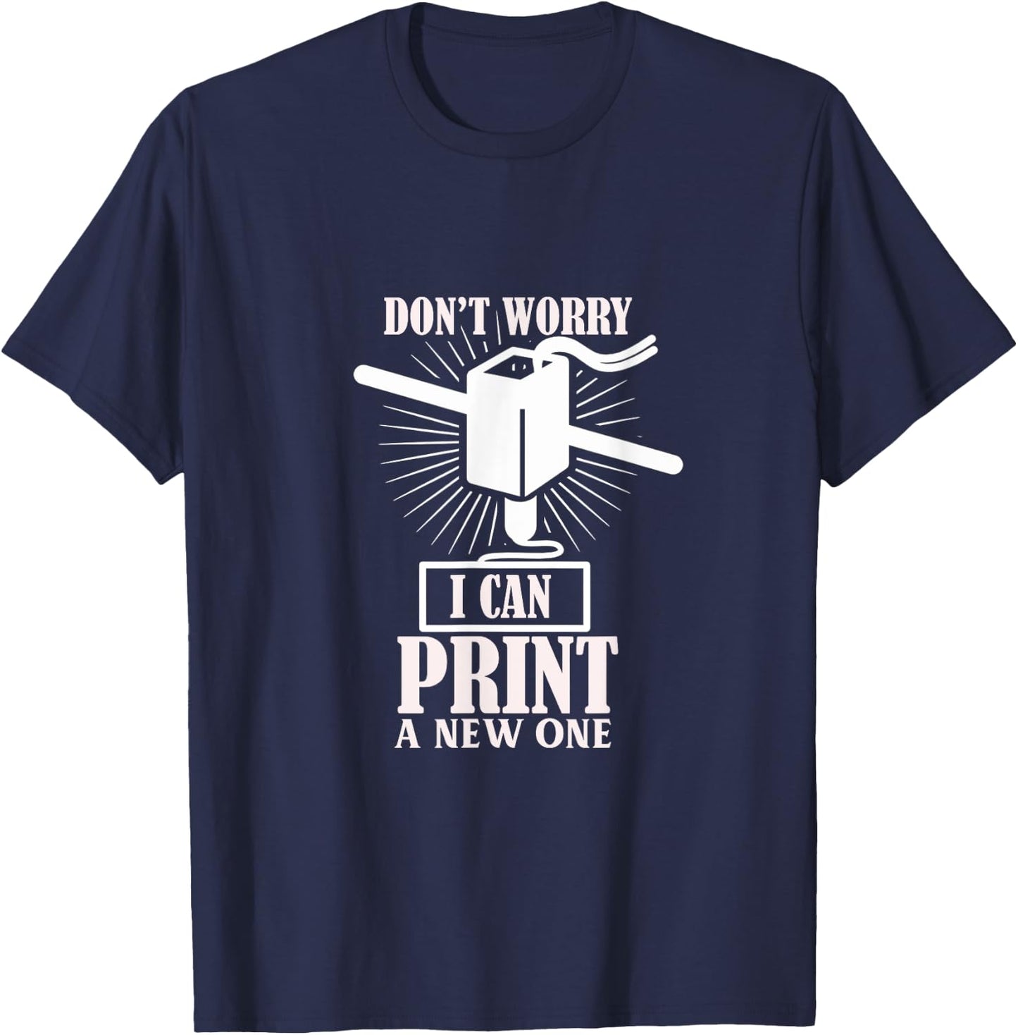 Dont worry 3D Printer I can print a new one T-Shirt - T-Shirt | Navy