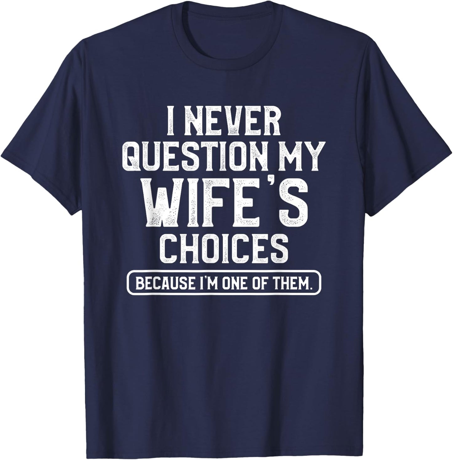 I Never Question My Wife's Choices Funny Dad Husband Father T-Shirt - T-Shirt | Navy