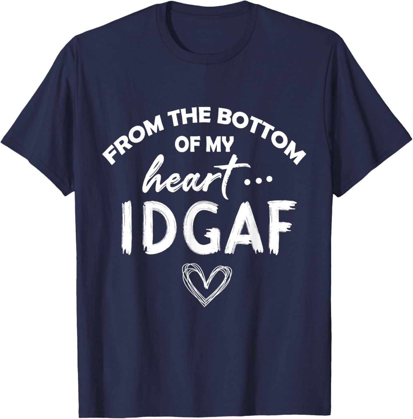 From the Botton Of My Heart IDGAF T-Shirt - T-Shirt | Navy