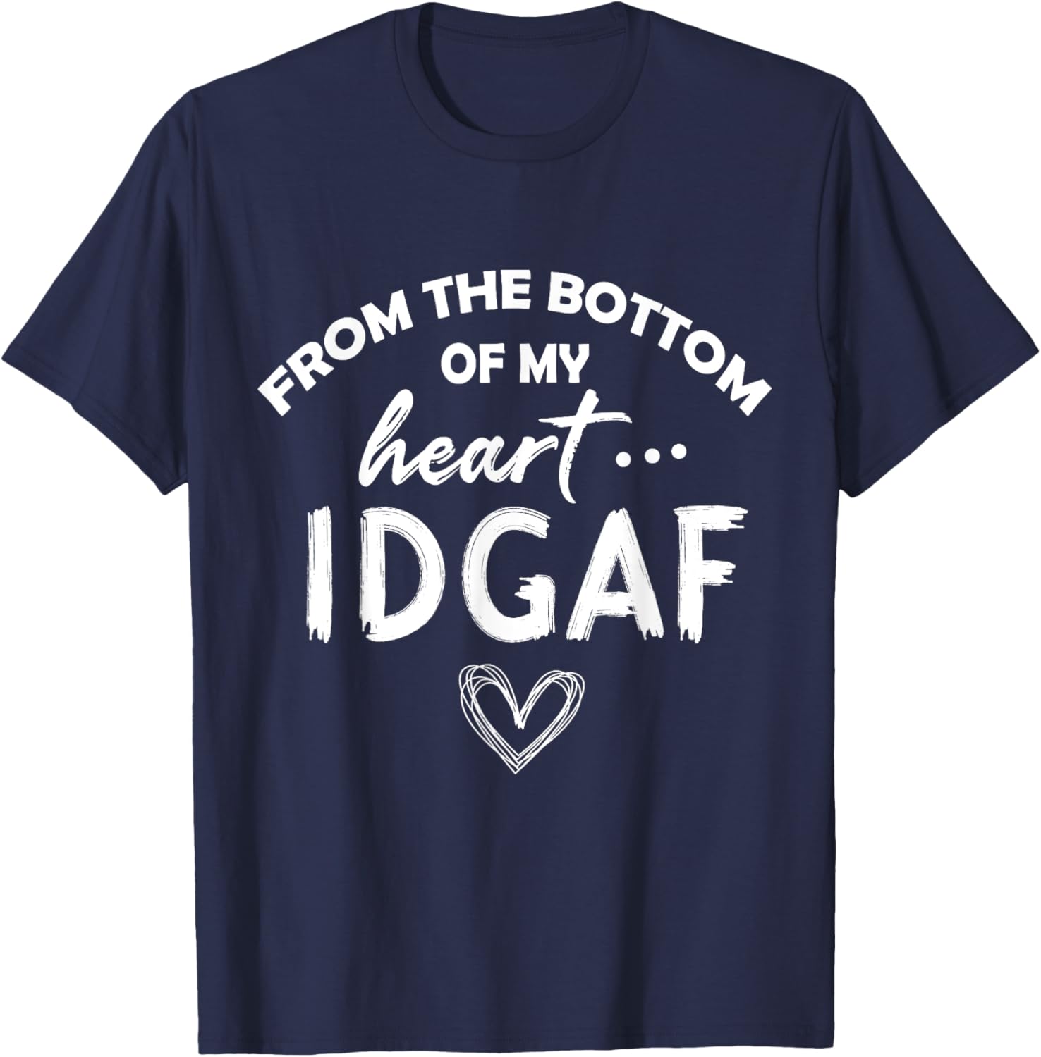 From the Botton Of My Heart IDGAF T-Shirt - T-Shirt | Navy