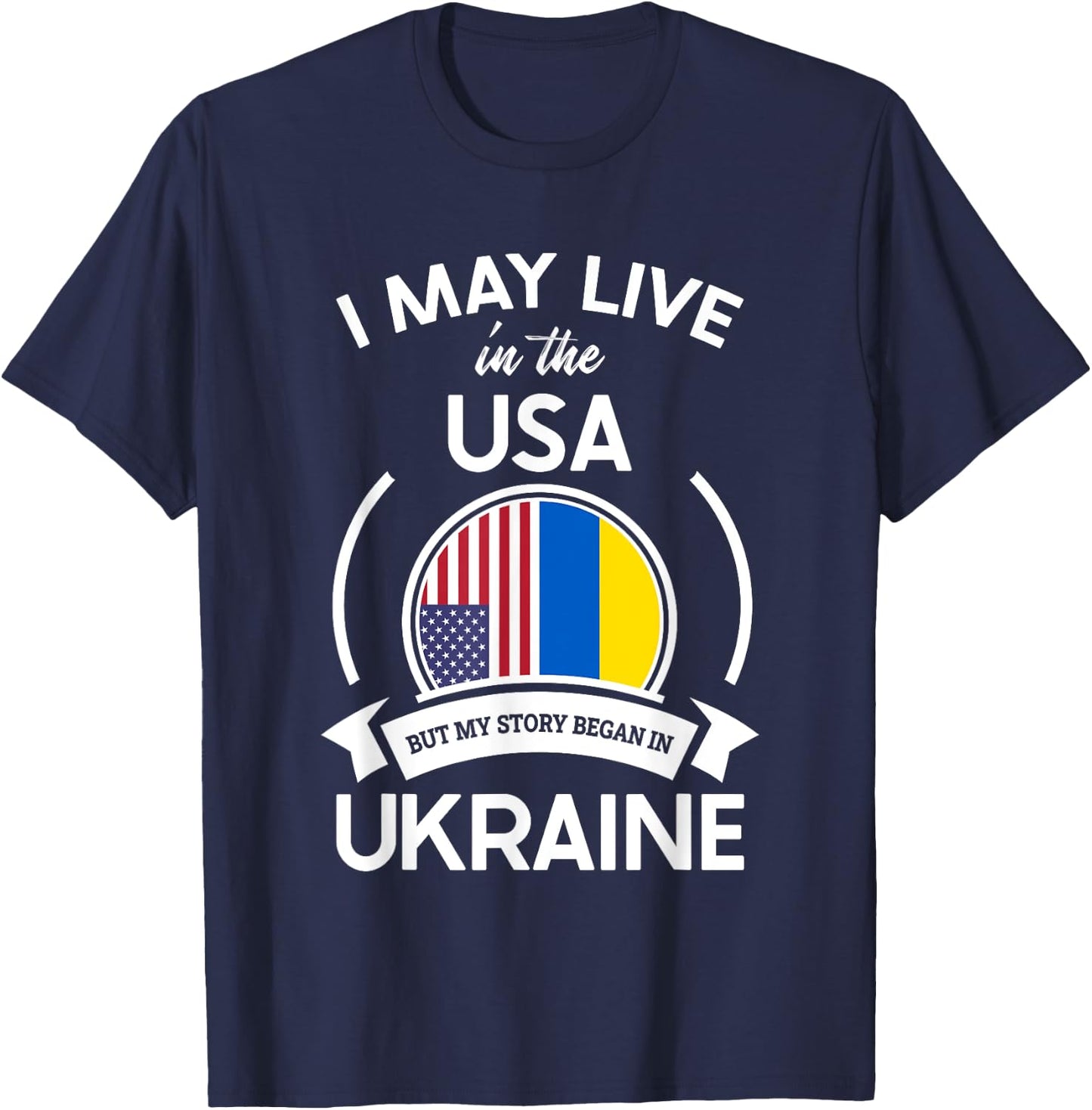 May Live In The USA But My Story Began In Ukraine Flag Gift T-Shirt - T-Shirt | Navy