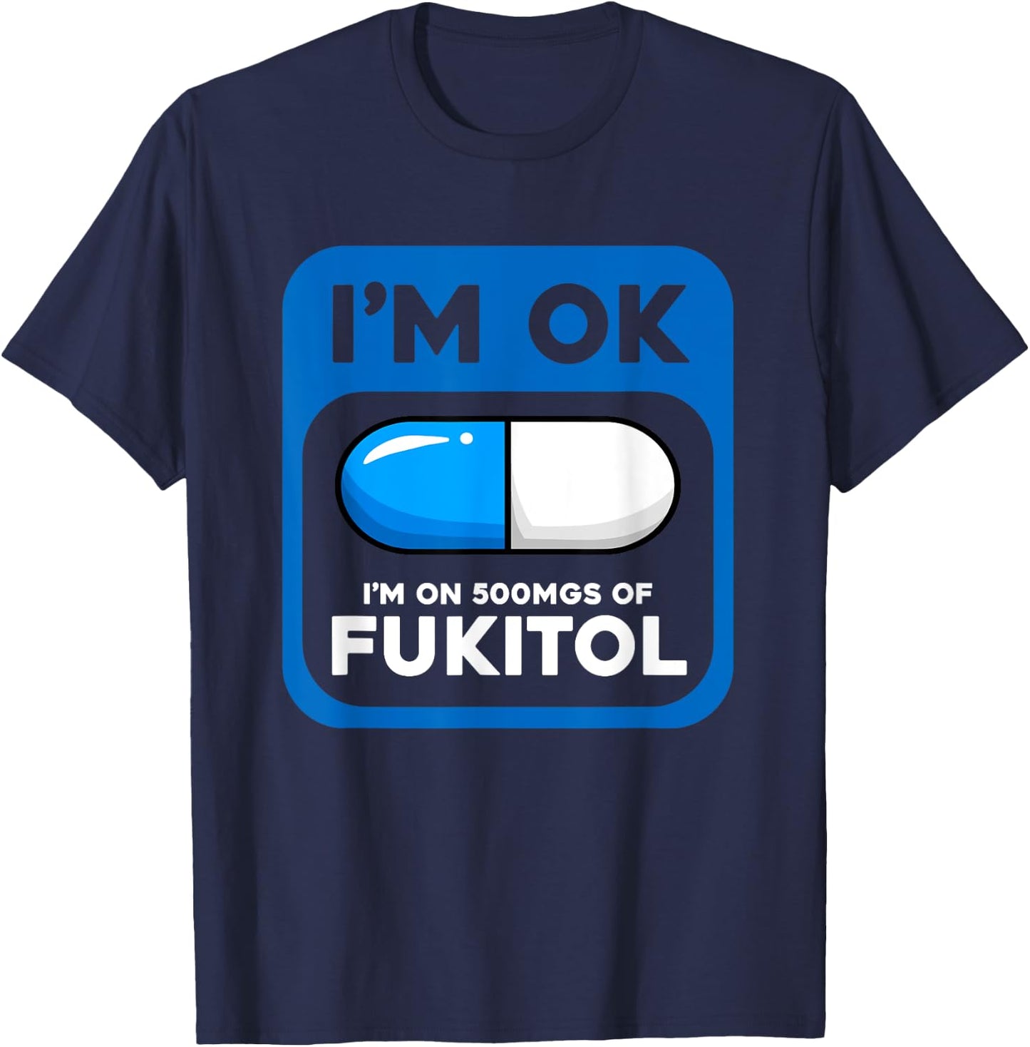 Funny Sarcastic Gift I'm Ok I'm On 500 mgs Of Fukitol T-Shirt - T-Shirt | Navy