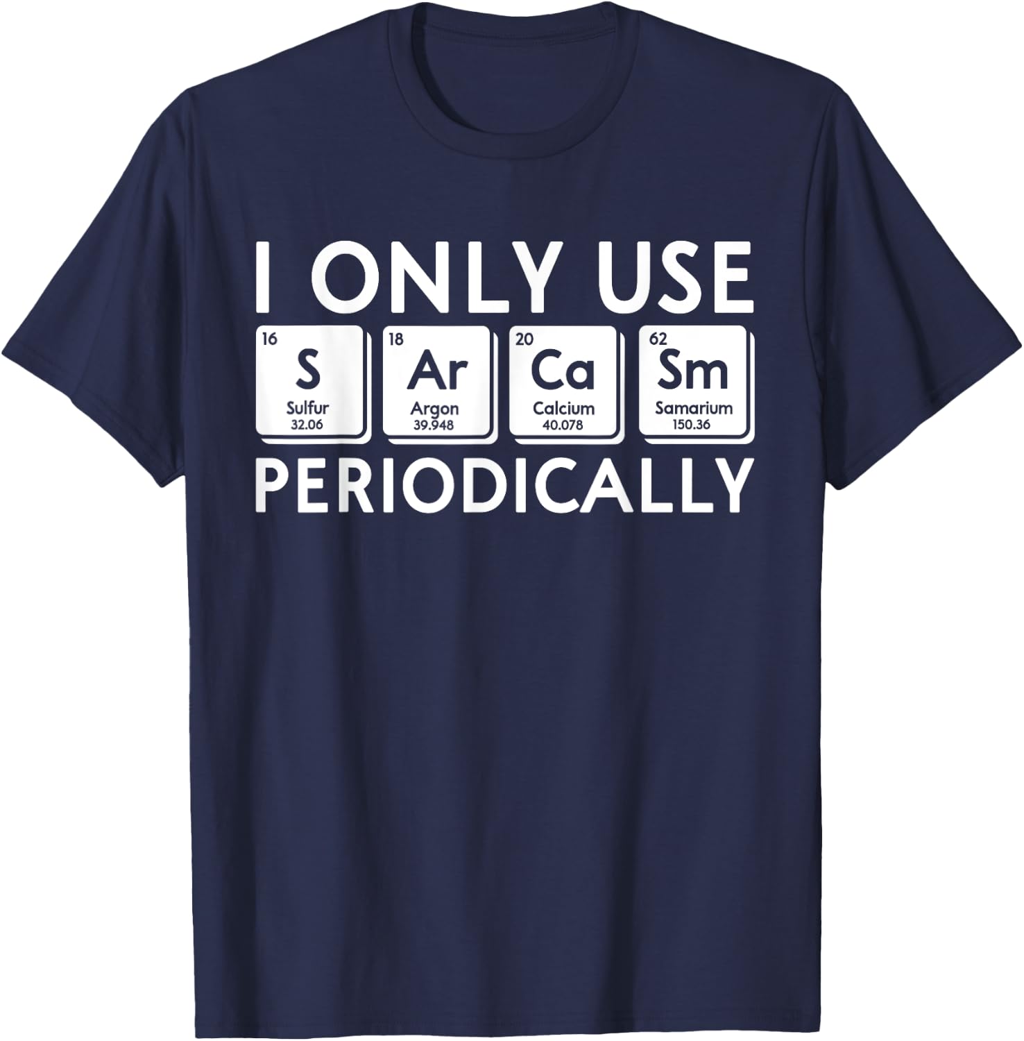 I Only Use Sarcasm Periodically Periodic Table Science Gifts T-Shirt - T-Shirt | Navy