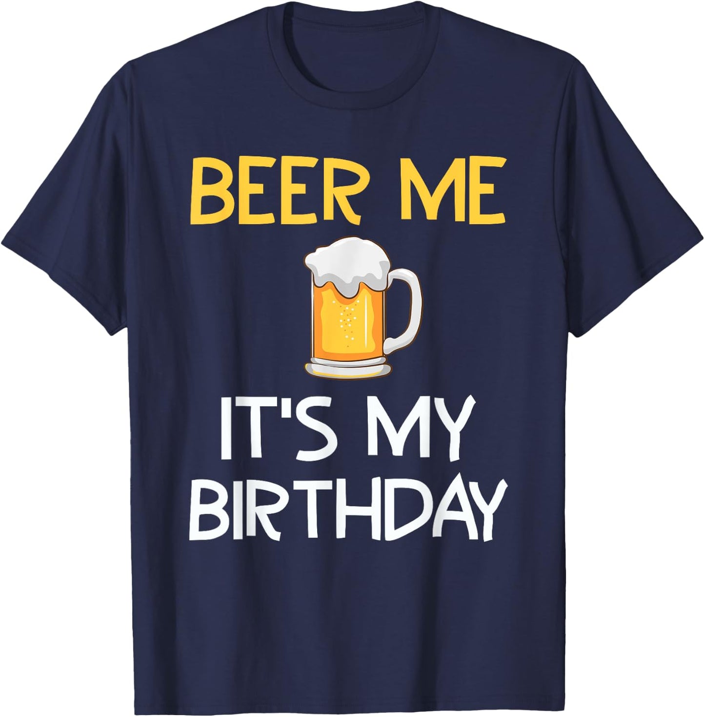 Beer Me Its My Birthday Drinking Party B-day Beer Lover T-Shirt - T-Shirt | Navy