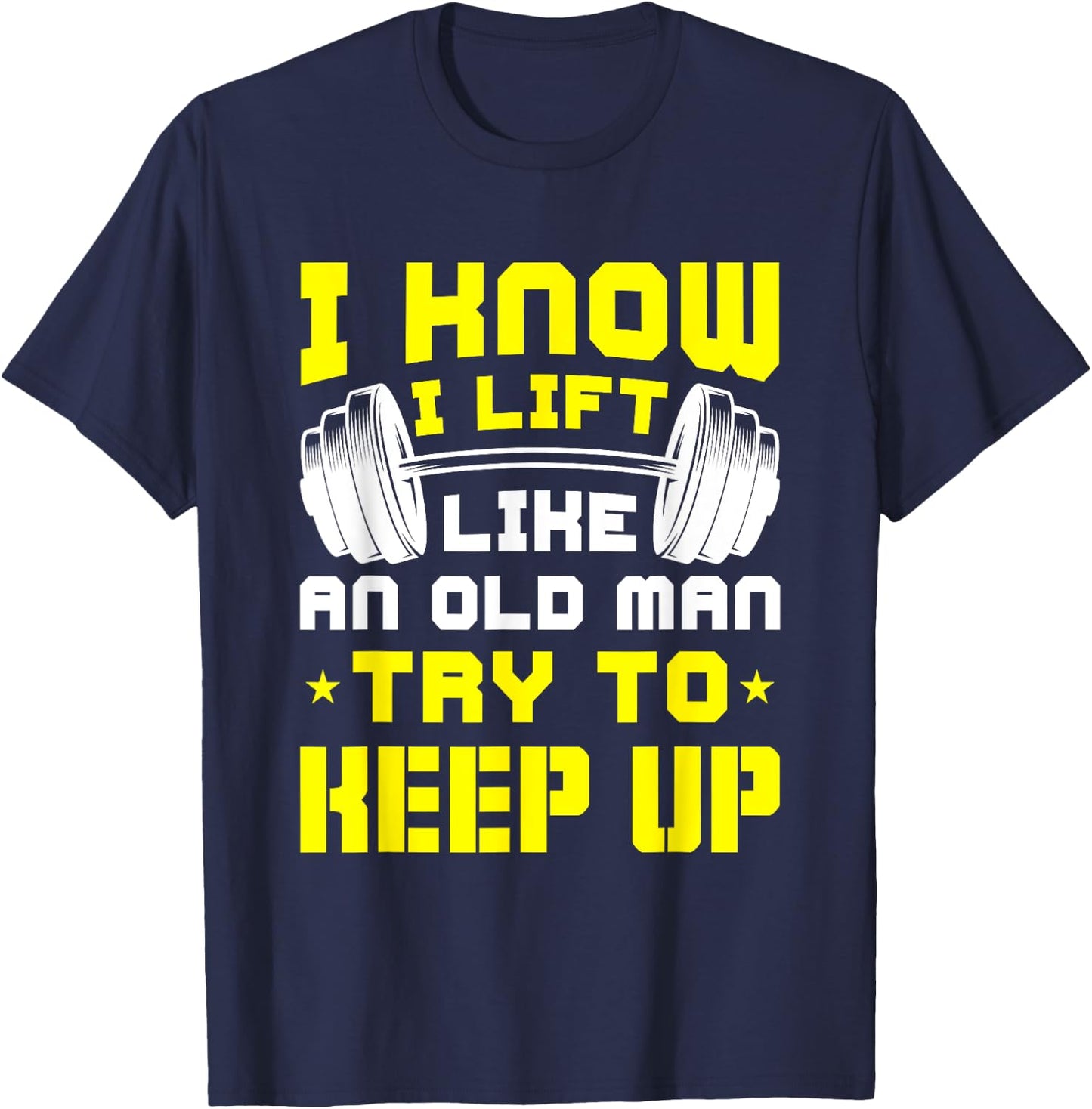 I Know I Lift Like An Old Man Try To Keep Up Gym Fitness T-Shirt - T-Shirt | Navy