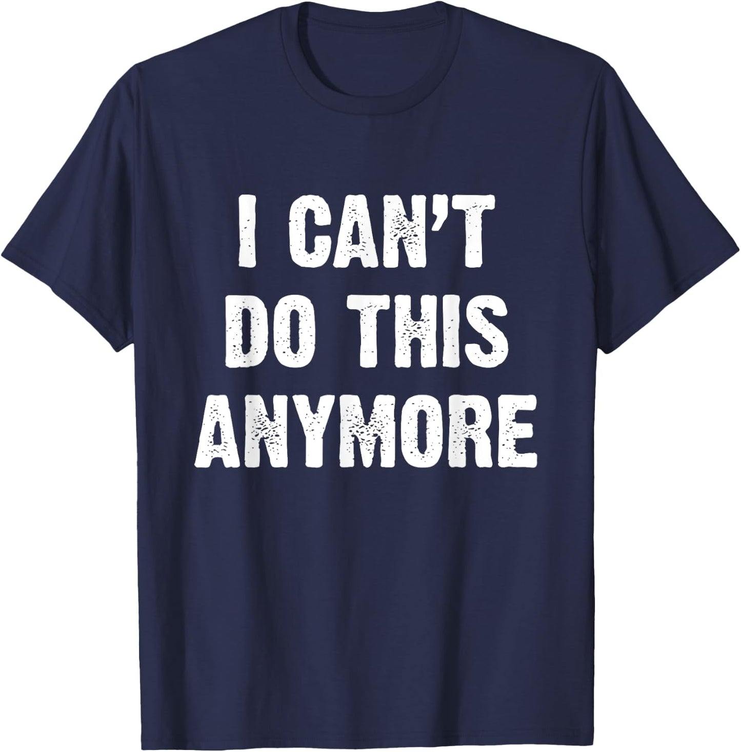 I Can’t Do This Anymore T-Shirt - T-Shirt | Navy