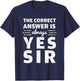 Funny The Correct Answer Is Always Yes Sir History Lovers T-Shirt - T-Shirt | Navy