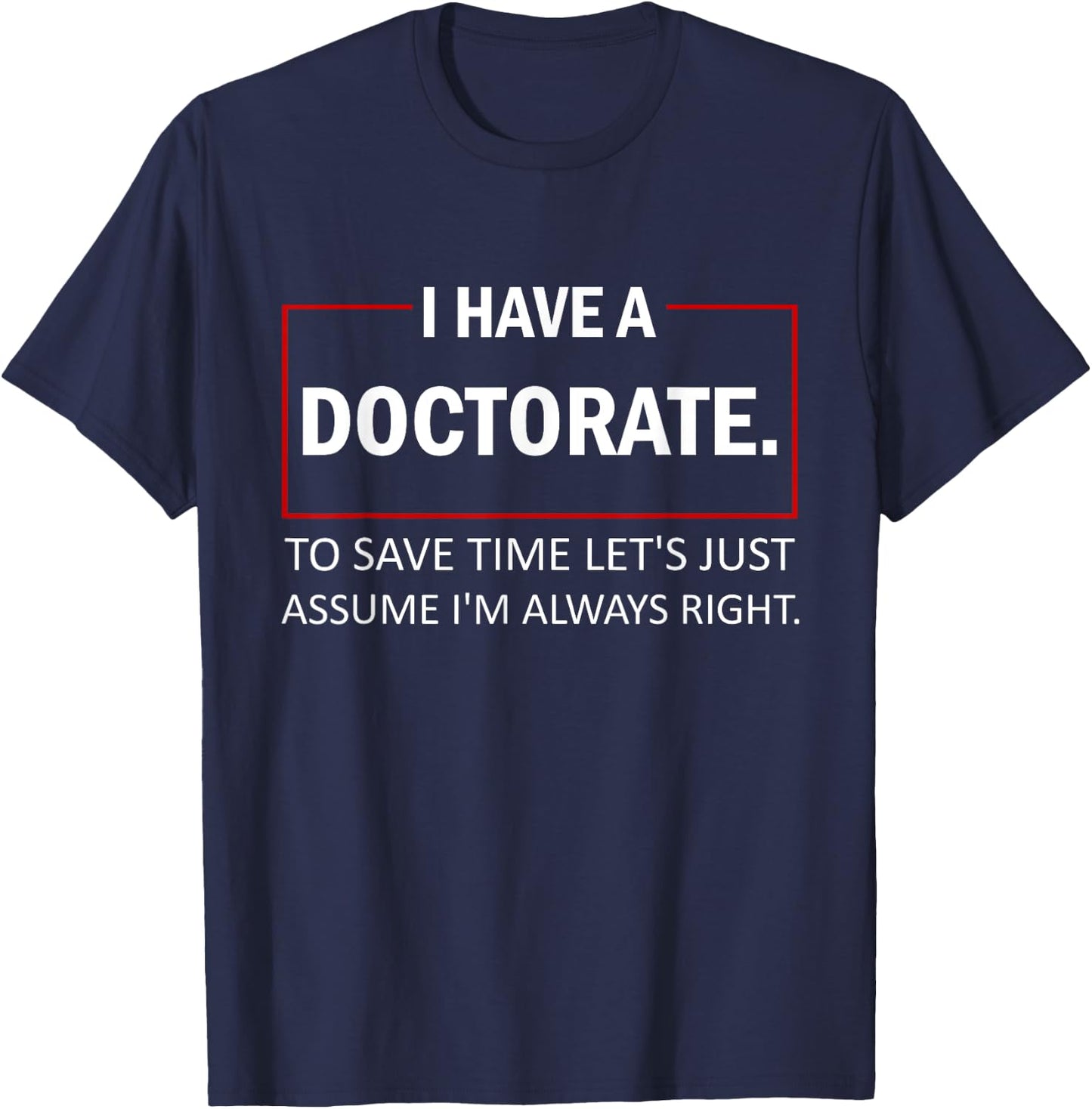 I Have A Doctorate To Save Time Let's Just Assume PhD T-Shirt - T-Shirt | Navy