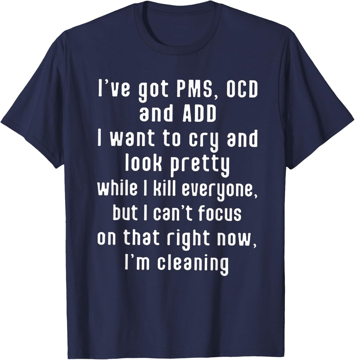 I've got PMS OCD and ADD I Want To Cry And Look Pretty T-Shirt - T-Shirt | Navy