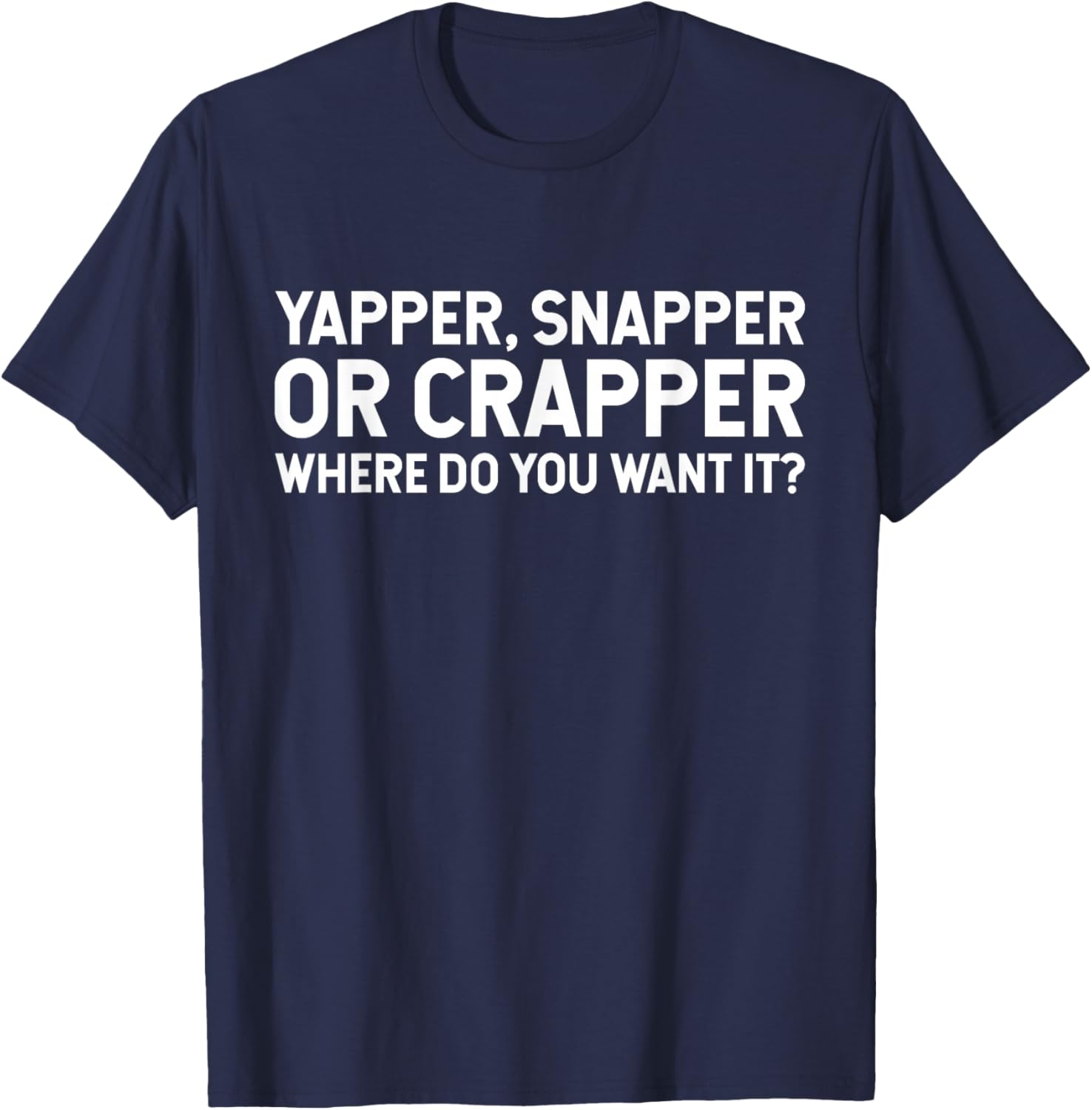 Funny Yapper Snapper Or Crapper Where Do You Want It? T-Shirt - T-Shirt | Navy