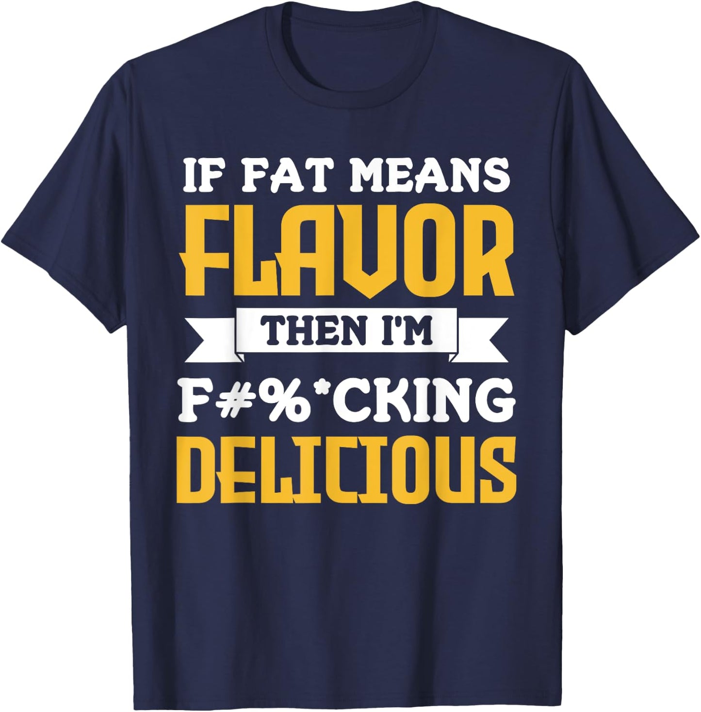 If Fat Means Flavor Then I'm Fucking Delicious Funny Quote T-Shirt - T-Shirt | Navy