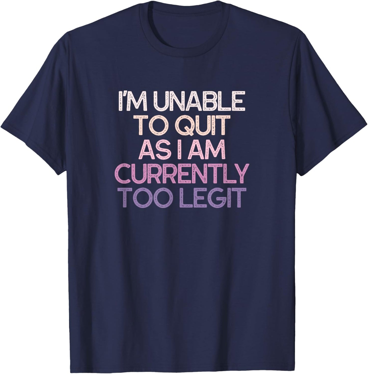 I'm Unable To Quit As I Am Currently Too Legit Funny T-Shirt - T-Shirt | Navy
