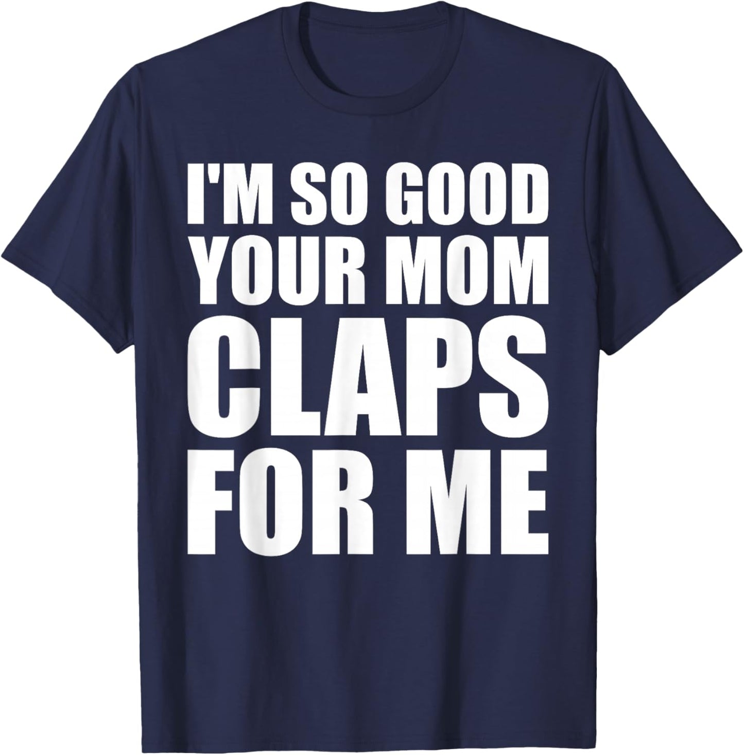 I'm So Good Your Mom Claps For Me Confident T-Shirt - T-Shirt | Navy