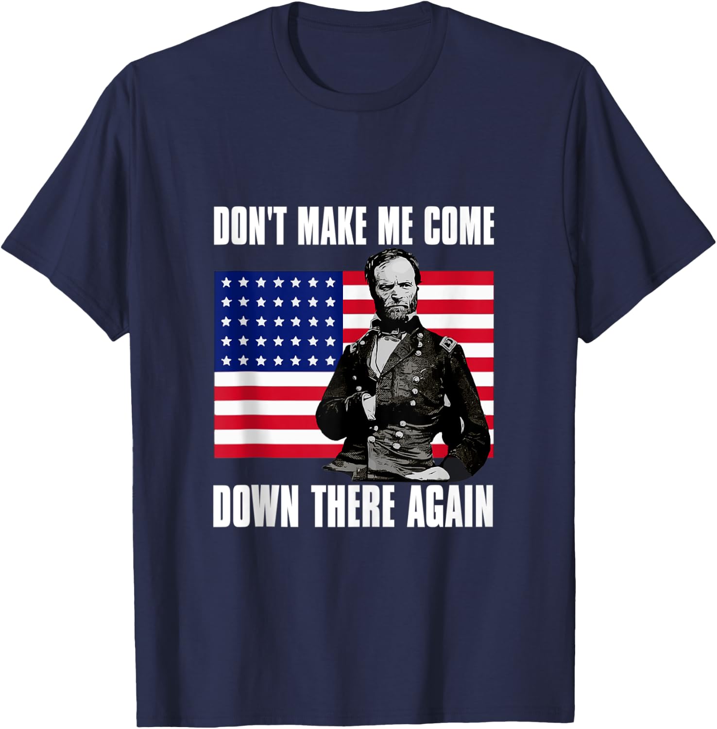 Make Me Come Down There Again | Funny General Sherman Shirt T-Shirt - T-Shirt | Navy