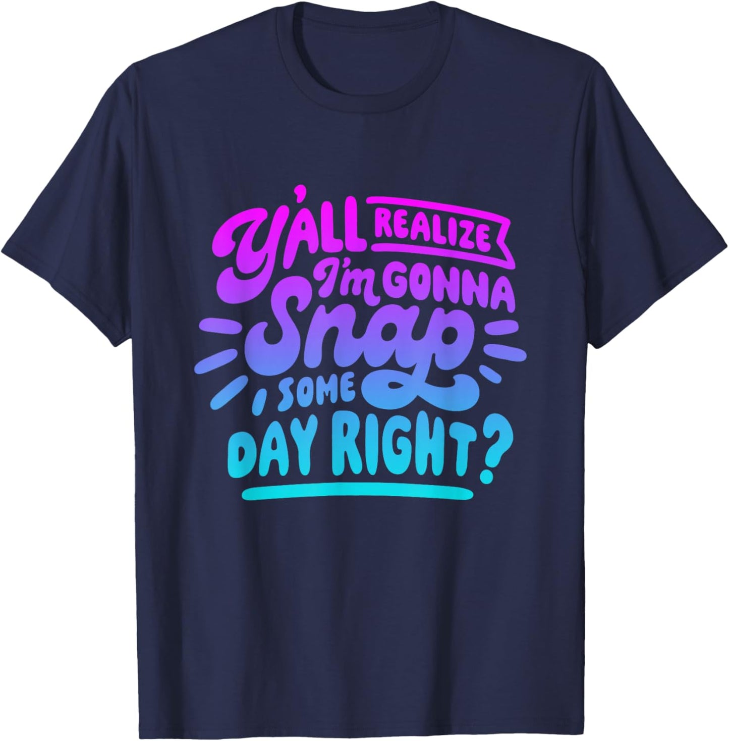 Y’all Do Realize I’m Gonna Snap One Day Right T-Shirt - T-Shirt | Navy