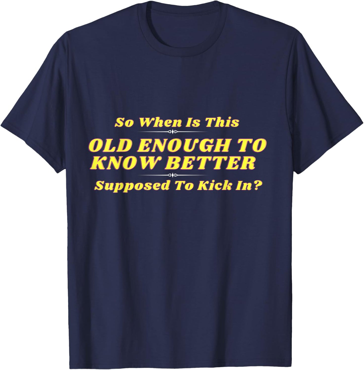 When Does Old Enough to Know Better Kick In? Comical Wisdom T-Shirt - T-Shirt | Navy