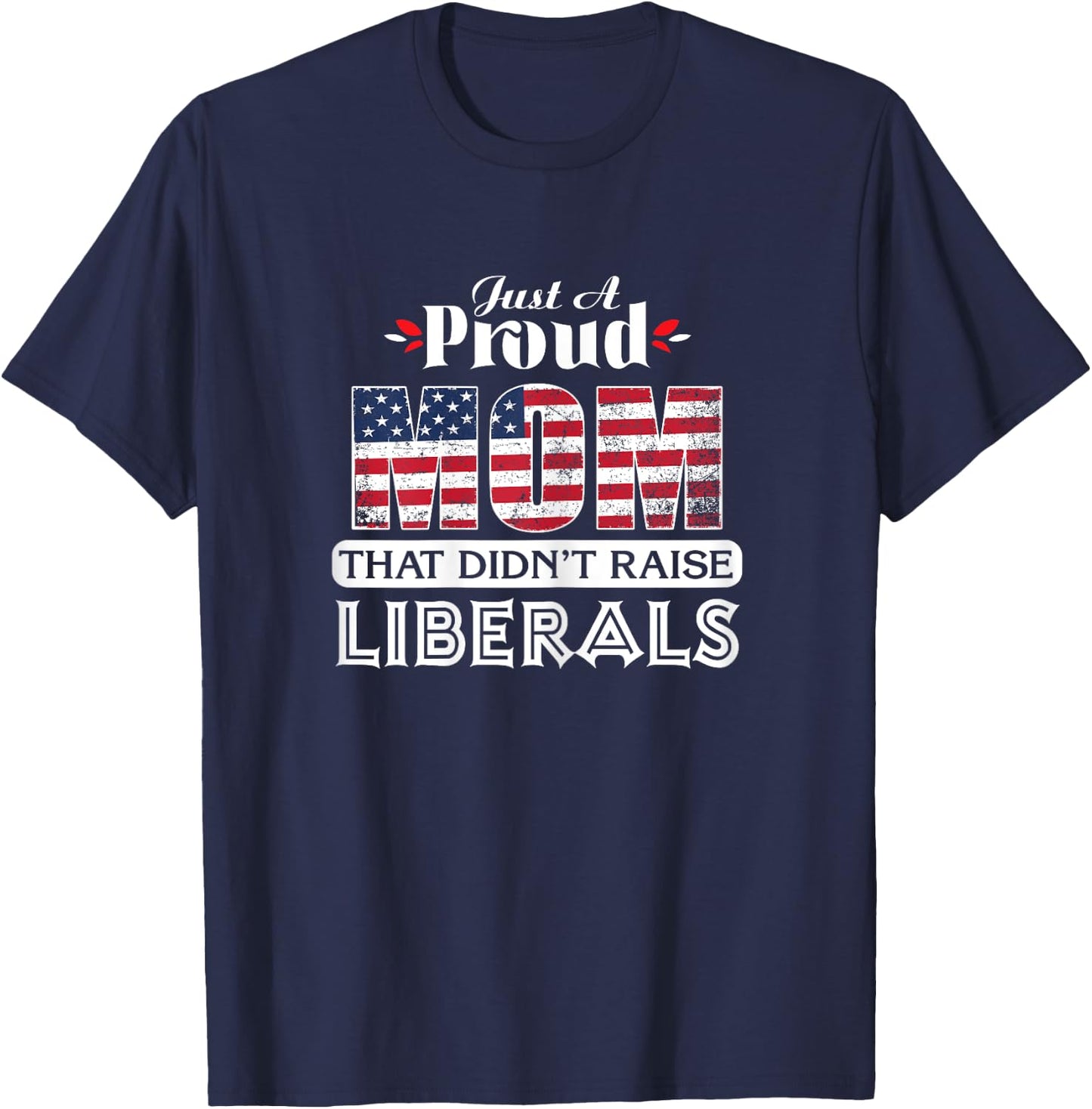 Just A Proud Mom That Didn't Raise Liberals T-Shirt - T-Shirt | Navy